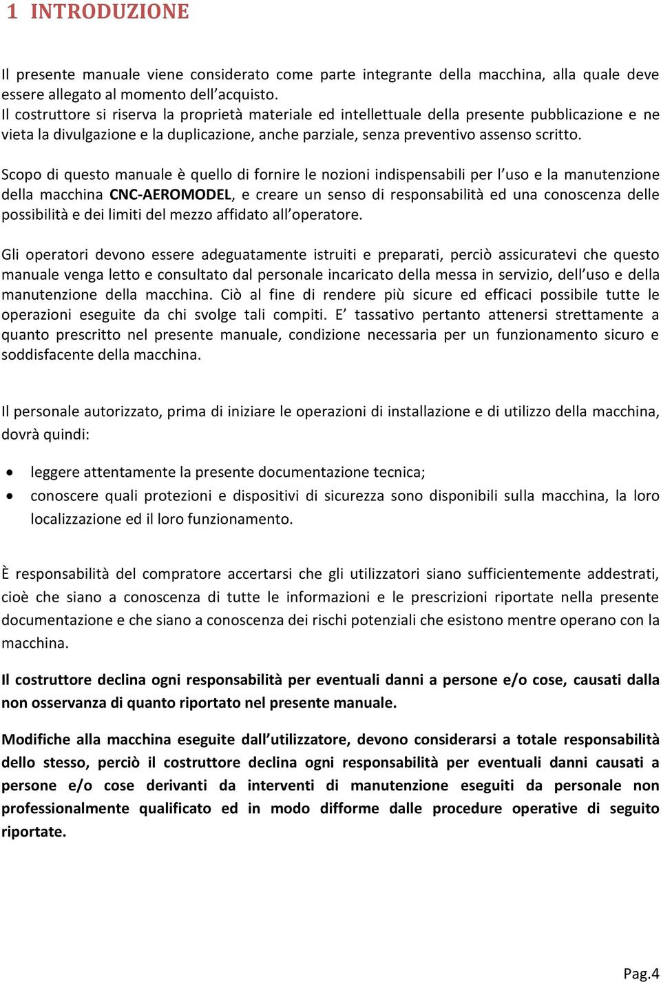 Scopo di questo manuale è quello di fornire le nozioni indispensabili per l uso e la manutenzione della macchina CNC-AEROMODEL, e creare un senso di responsabilità ed una conoscenza delle possibilità