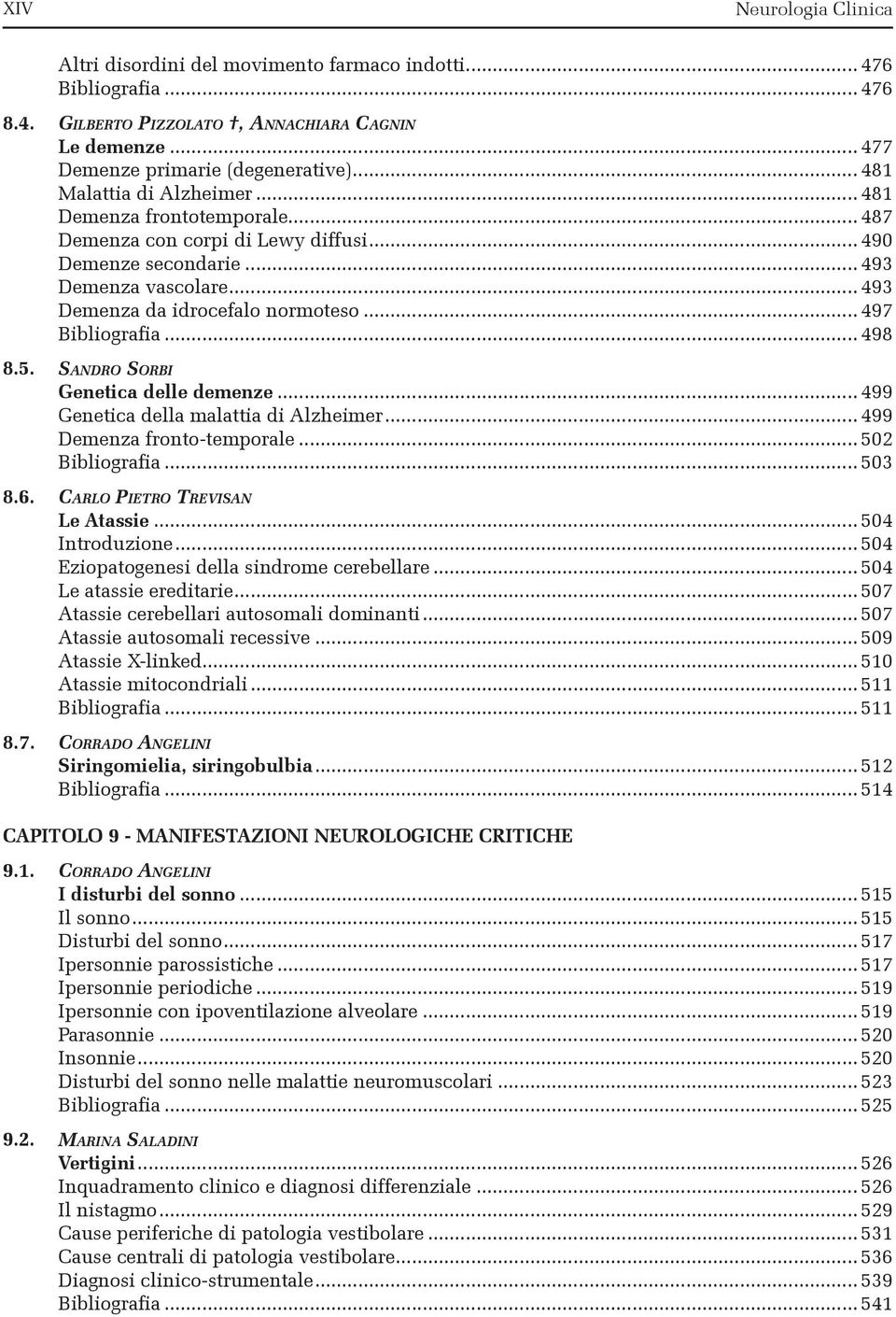 .. 497 Bibliografia... 498 8.5. sandro sorbi Genetica delle demenze... 499 Genetica della malattia di Alzheimer... 499 Demenza fronto-temporale... 502 Bibliografia... 503 8.6.