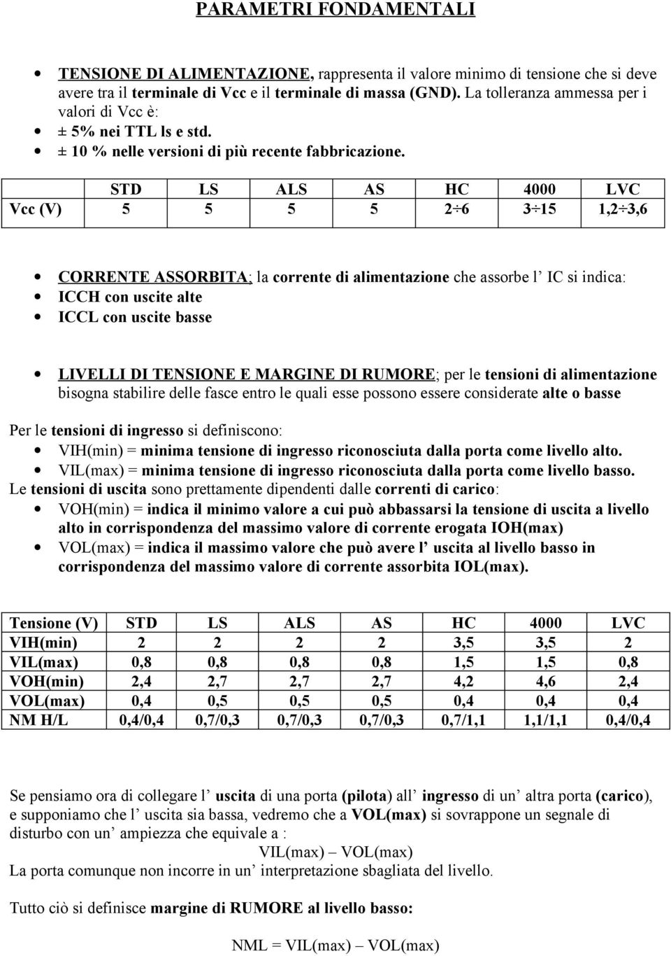 STD LS ALS AS HC 4000 LVC Vcc (V) 5 5 5 5 2 6 3 15 1,2 3,6 CORRENTE ASSORBITA; la corrente di alimentazione che assorbe l IC si indica: ICCH con uscite alte ICCL con uscite basse LIVELLI DI TENSIONE