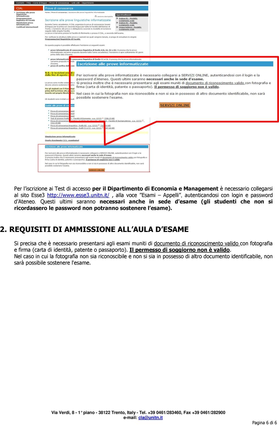 Questi ultimi saranno necessari anche in sede d'esame (gli studenti che non si ricordassero le password non potranno sostenere l esame). 2.