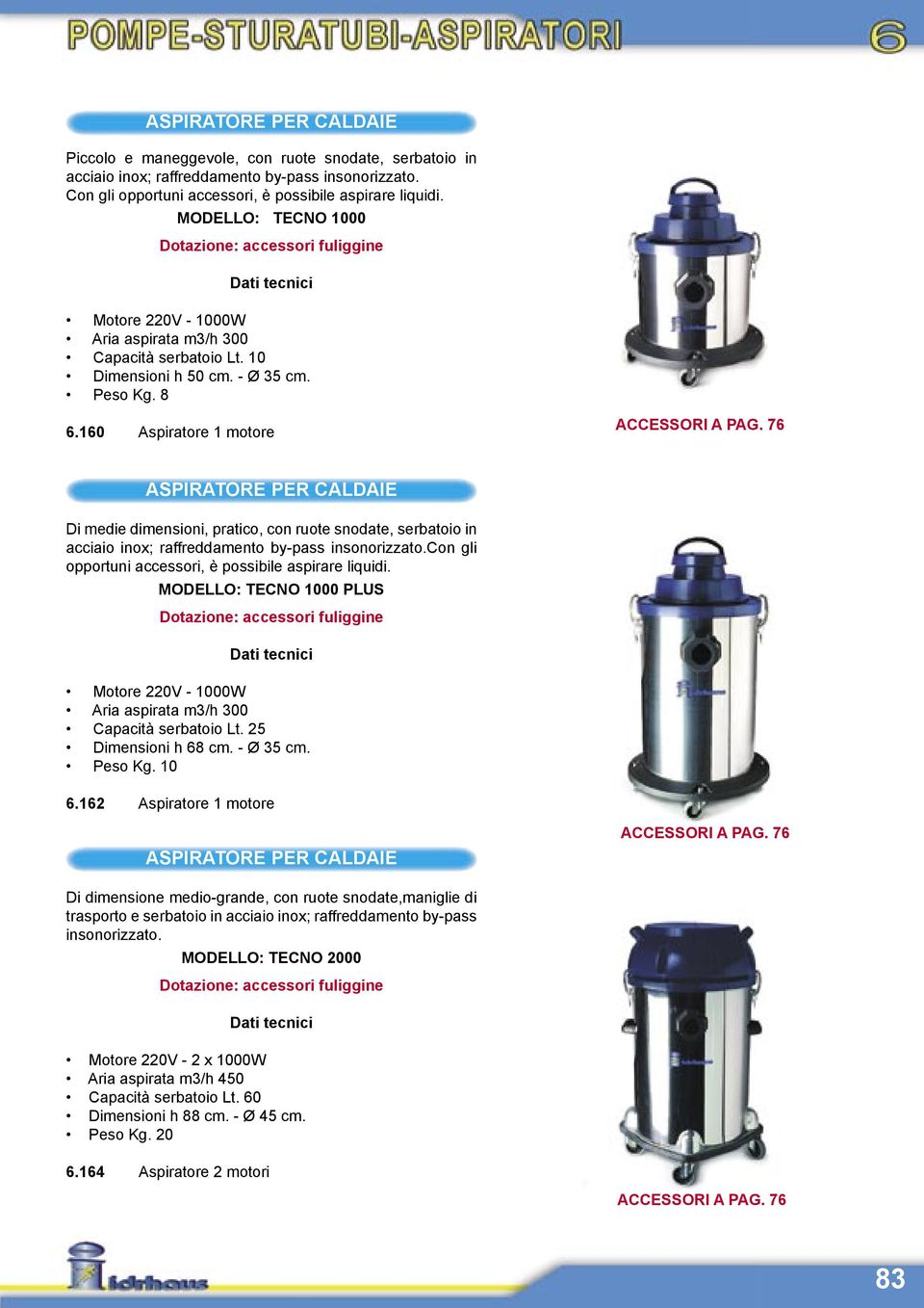 160 Aspiratore 1 motore ACCESSORI A PAG. 76 ASPIRATORE PER CALDAIE Di medie dimensioni, pratico, con ruote snodate, serbatoio in acciaio inox; raffreddamento by-pass insonorizzato.