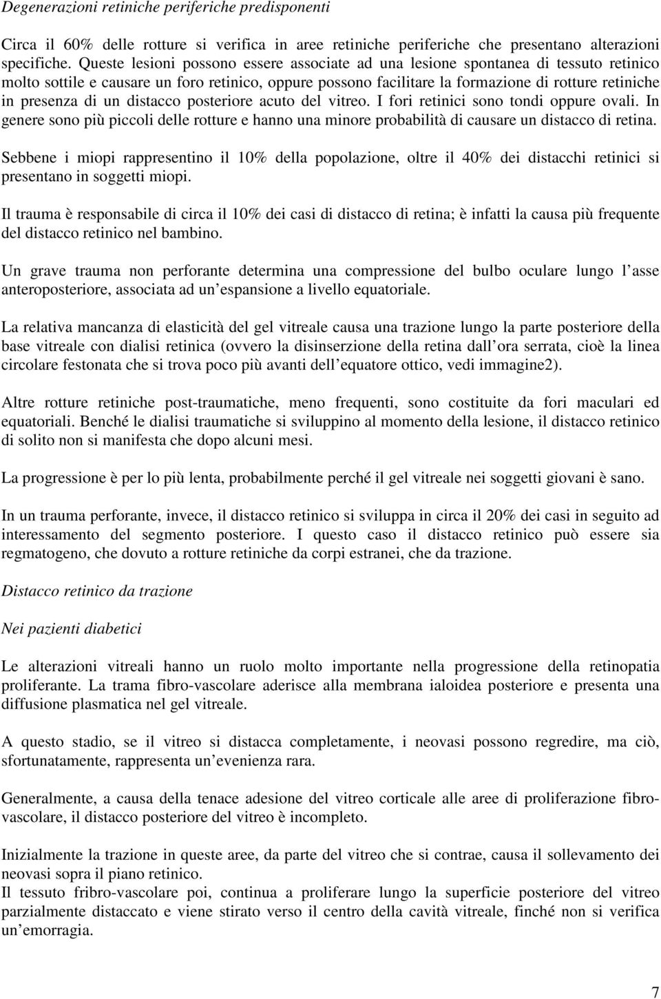 di un distacco posteriore acuto del vitreo. I fori retinici sono tondi oppure ovali. In genere sono più piccoli delle rotture e hanno una minore probabilità di causare un distacco di retina.