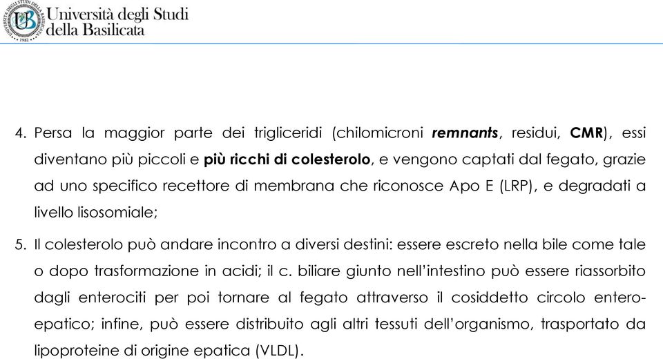 Il colesterolo può andare incontro a diversi destini: essere escreto nella bile come tale o dopo trasformazione in acidi; il c.