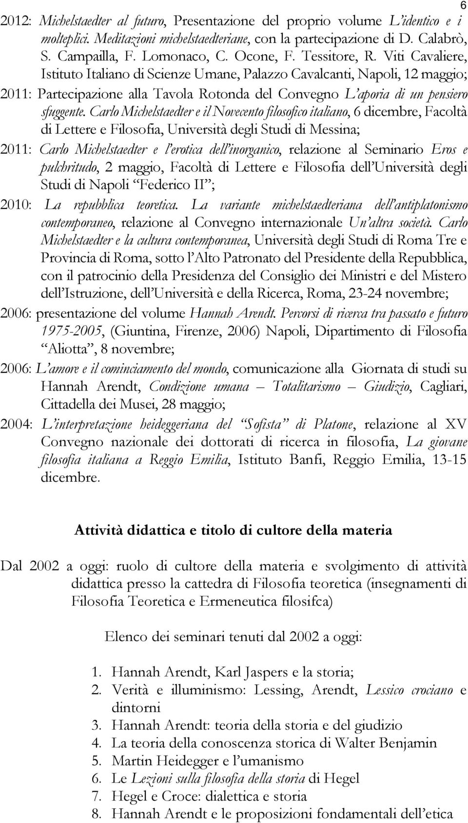 Carlo Michelstaedter e il Novecento filosofico italiano, 6 dicembre, Facoltà di Lettere e Filosofia, Università degli Studi di Messina; 2011: Carlo Michelstaedter e l erotica dell inorganico,