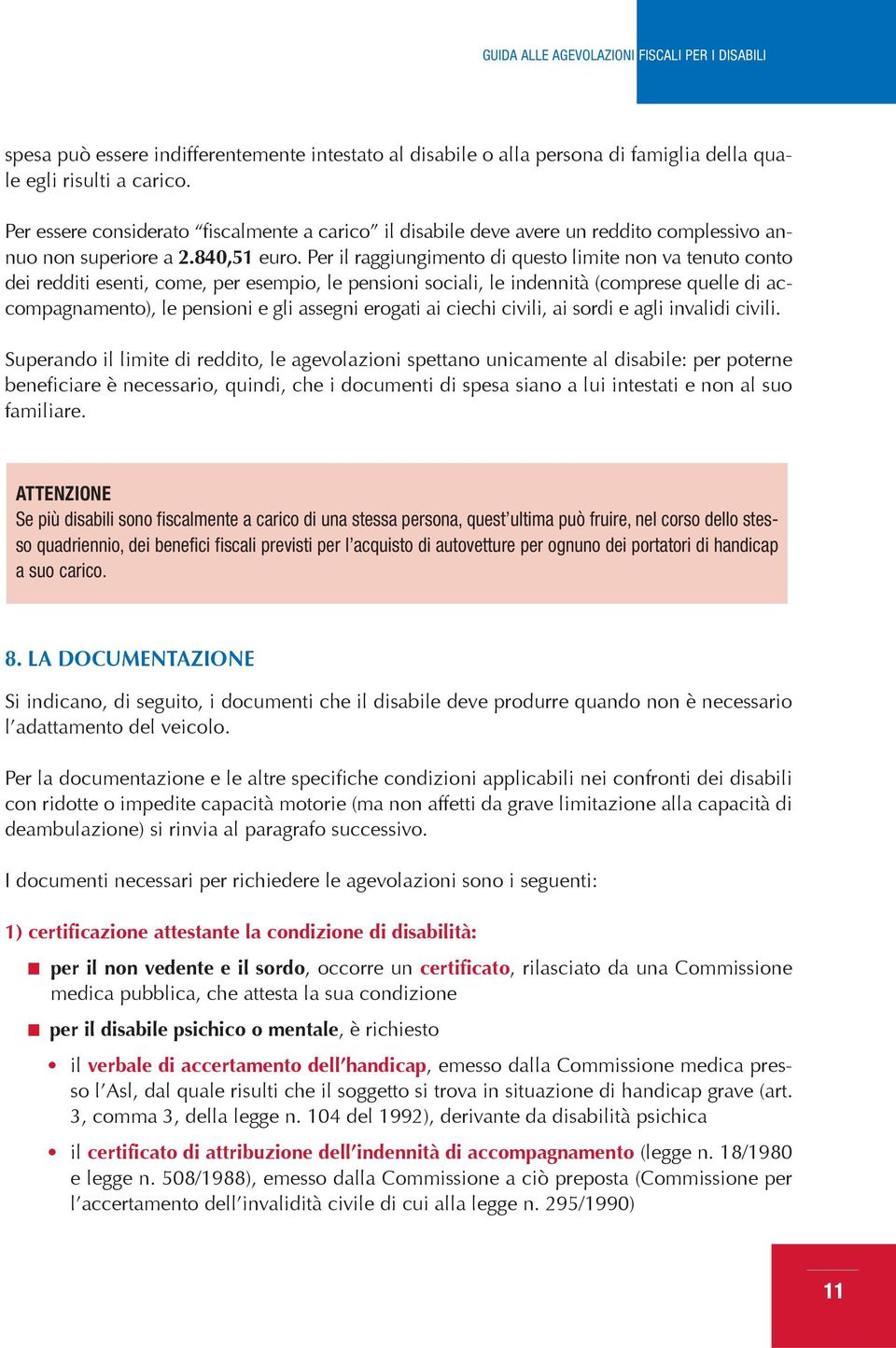 Per il raggiungimento di questo limite non va tenuto conto dei redditi esenti, come, per esempio, le pensioni sociali, le indennità (comprese quelle di accompagnamento), le pensioni e gli assegni