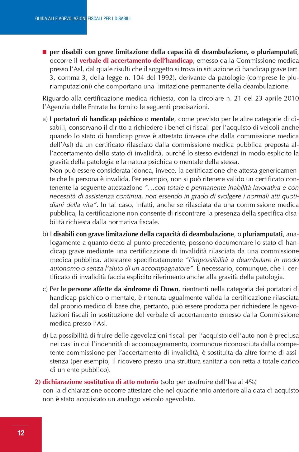 104 del 1992), derivante da patologie (comprese le pluriamputazioni) che comportano una limitazione permanente della deambulazione. Riguardo alla certificazione medica richiesta, con la circolare n.