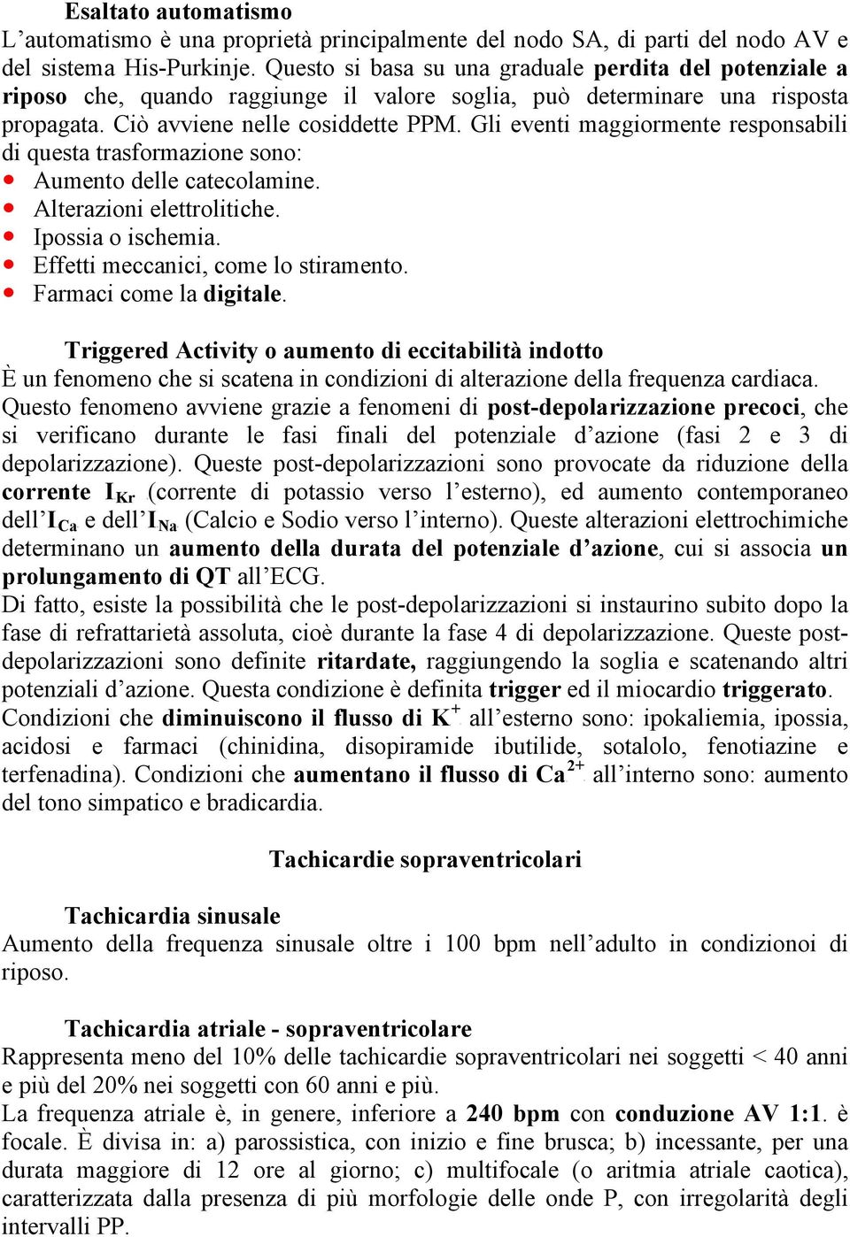 Gli eventi maggiormente responsabili di questa trasformazione sono: Aumento delle catecolamine. Alterazioni elettrolitiche. Ipossia o ischemia. Effetti meccanici, come lo stiramento.