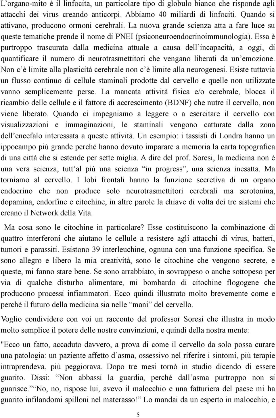 Essa è purtroppo trascurata dalla medicina attuale a causa dell incapacità, a oggi, di quantificare il numero di neurotrasmettitori che vengano liberati da un emozione.