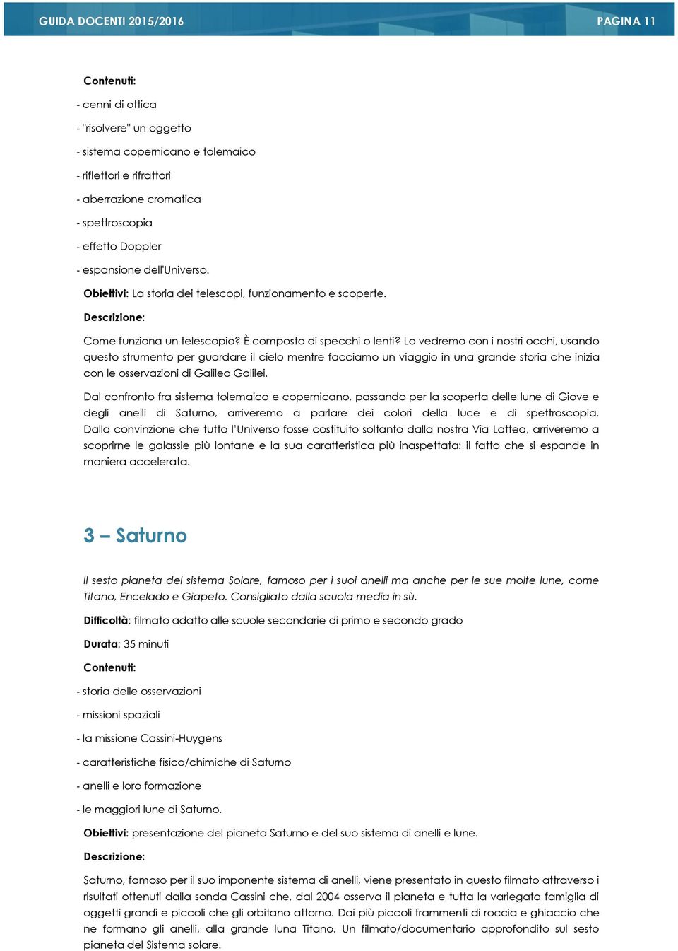 Lo vedremo con i nostri occhi, usando questo strumento per guardare il cielo mentre facciamo un viaggio in una grande storia che inizia con le osservazioni di Galileo Galilei.