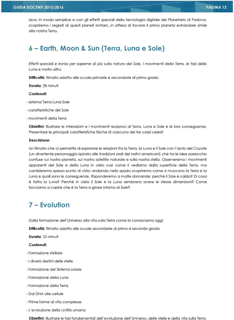 6 Earth, Moon & Sun (Terra, Luna e Sole) Effetti speciali e ironia per saperne di più sulla natura del Sole, i movimenti della Terra, le fasi della Luna e molto altro.