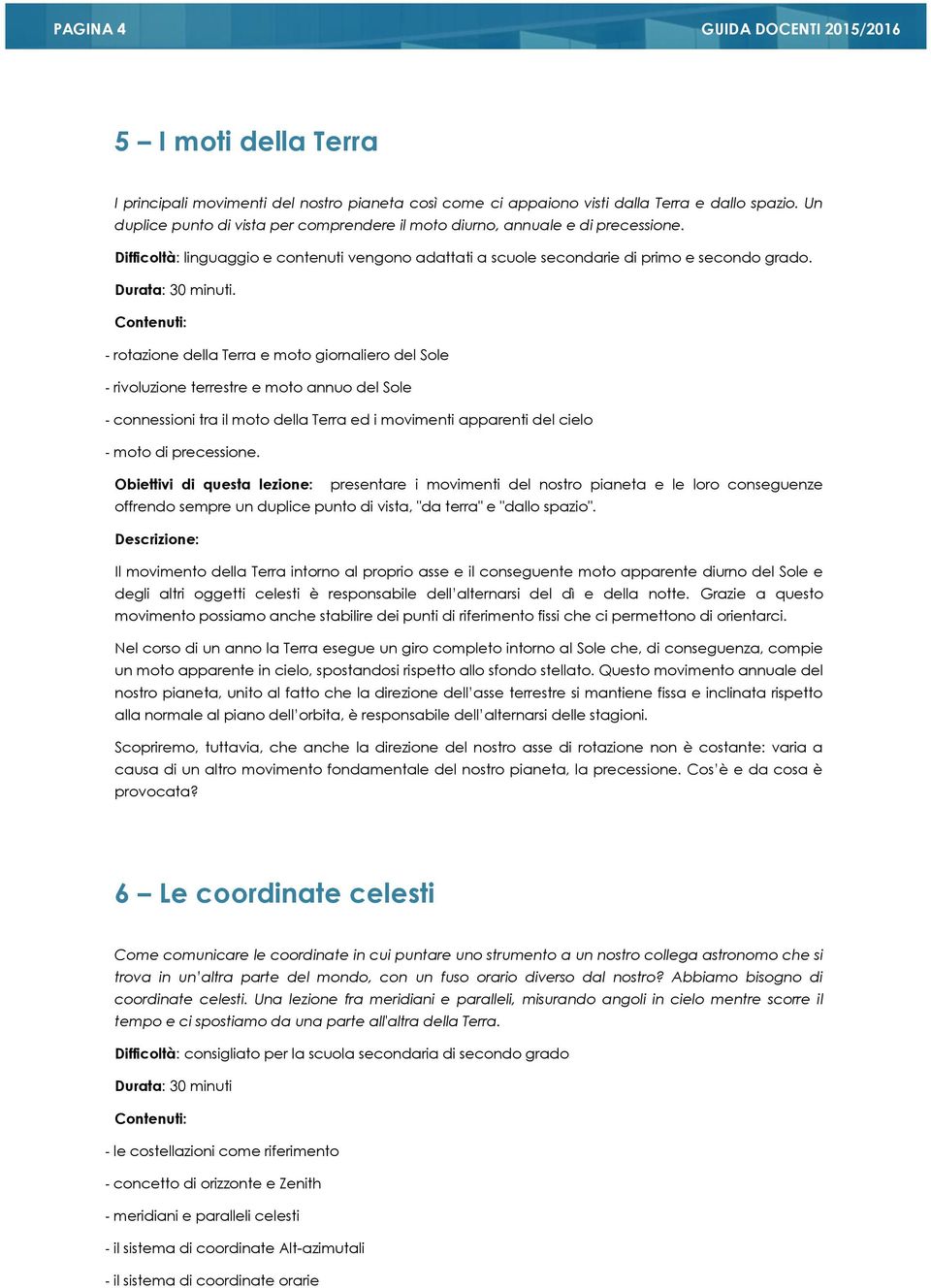 - rotazione della Terra e moto giornaliero del Sole - rivoluzione terrestre e moto annuo del Sole - connessioni tra il moto della Terra ed i movimenti apparenti del cielo - moto di precessione.