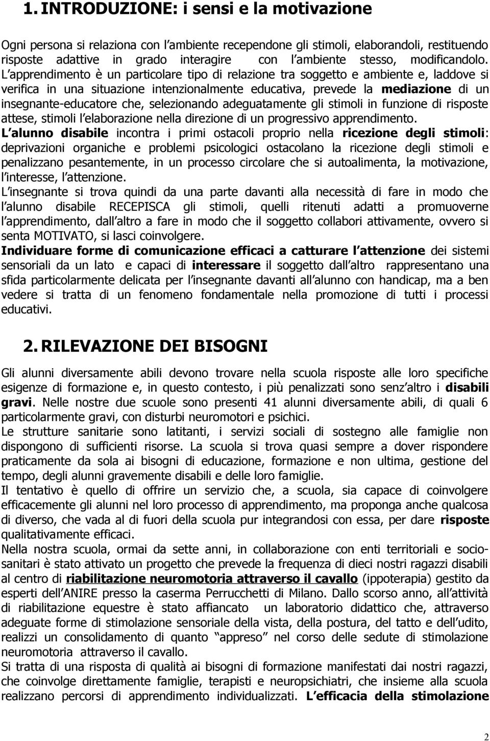 L apprendimento è un particolare tipo di relazione tra soggetto e ambiente e, laddove si verifica in una situazione intenzionalmente educativa, prevede la mediazione di un insegnante-educatore che,