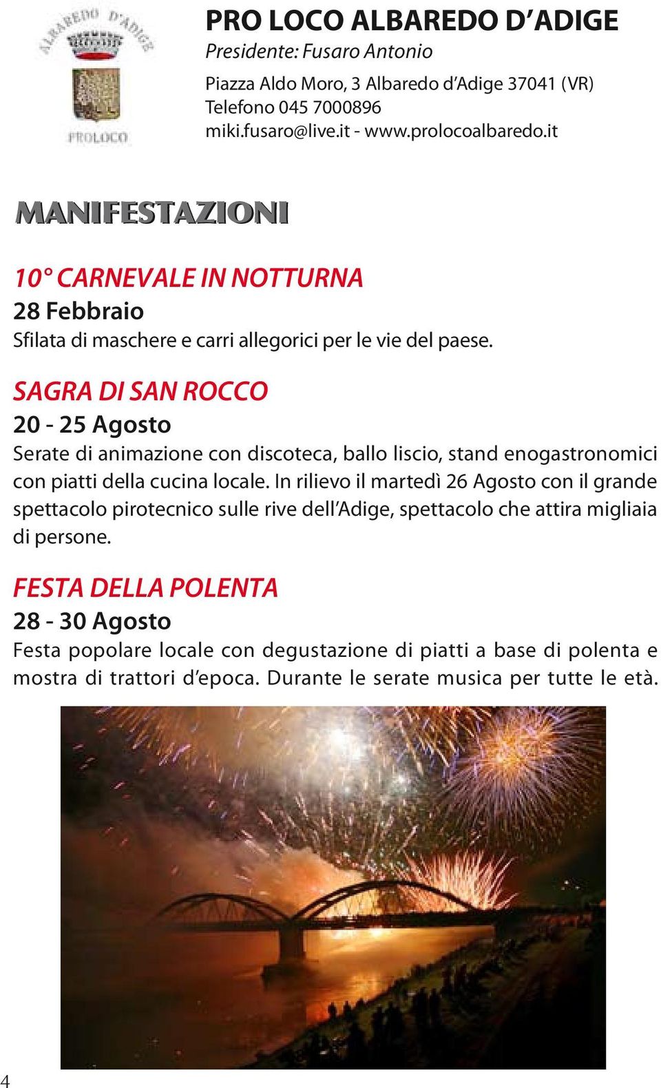 SAGRA DI SAN ROCCO 20-25 Agosto Serate di animazione con discoteca, ballo liscio, stand enogastronomici con piatti della cucina locale.