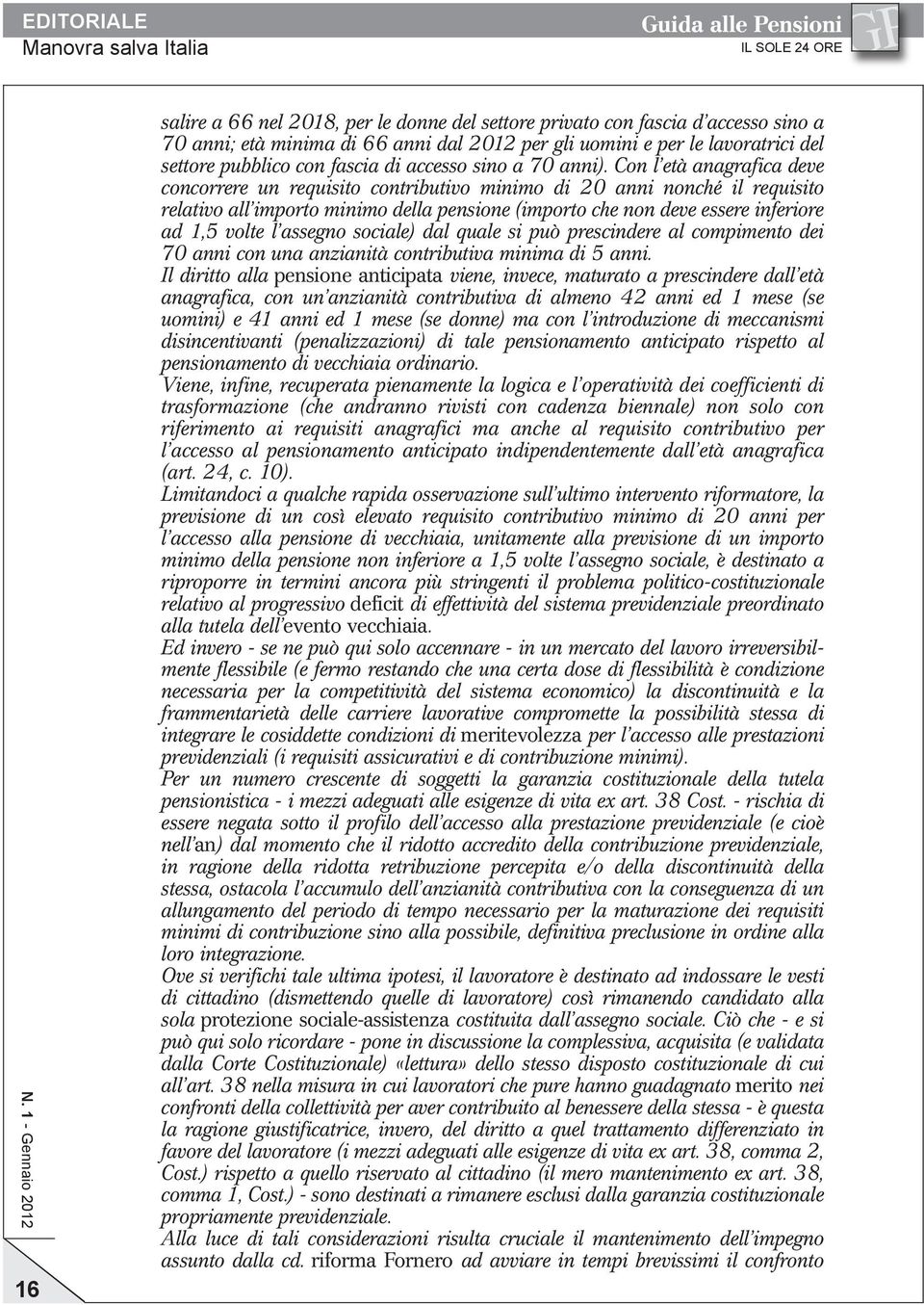 Con l età anagrafica deve concorrere un requisito contributivo minimo di 20 anni nonché il requisito relativo all importo minimo della pensione (importo che non deve essere inferiore ad 1,5 volte l