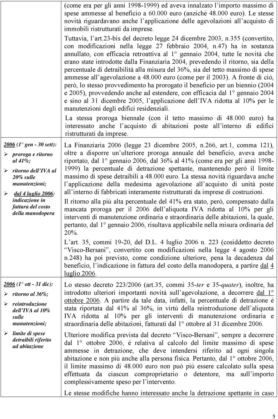 beneficio a 60.000 euro (anziché 48.000 euro). Le stesse novità riguardavano anche l applicazione delle agevolazioni all acquisto di immobili ristrutturati da imprese. Tuttavia, l art.