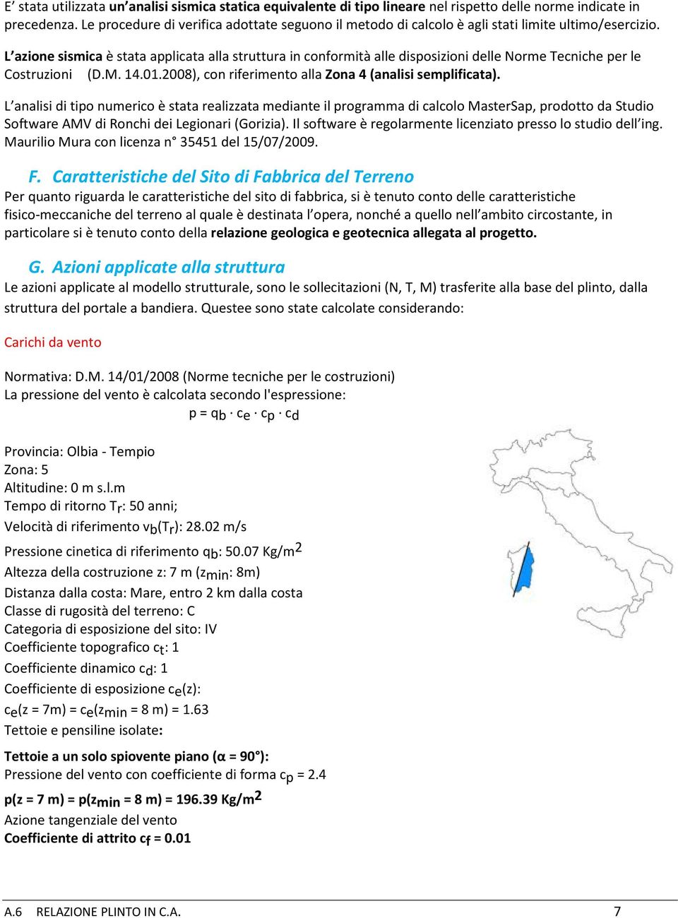 L azione sismica è stata applicata alla struttura in conformità alle disposizioni delle Norme Tecniche per le Costruzioni (D.M. 14.01.2008), con riferimento alla Zona 4 (analisi semplificata).