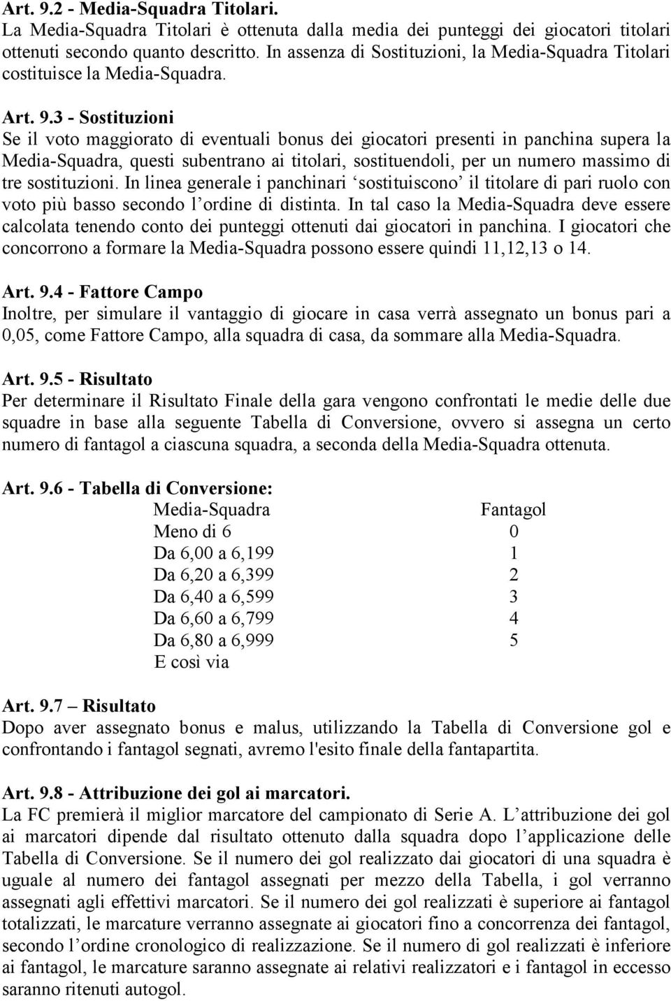 3 - Sostituzioni Se il voto maggiorato di eventuali bonus dei giocatori presenti in panchina supera la Media-Squadra, questi subentrano ai titolari, sostituendoli, per un numero massimo di tre