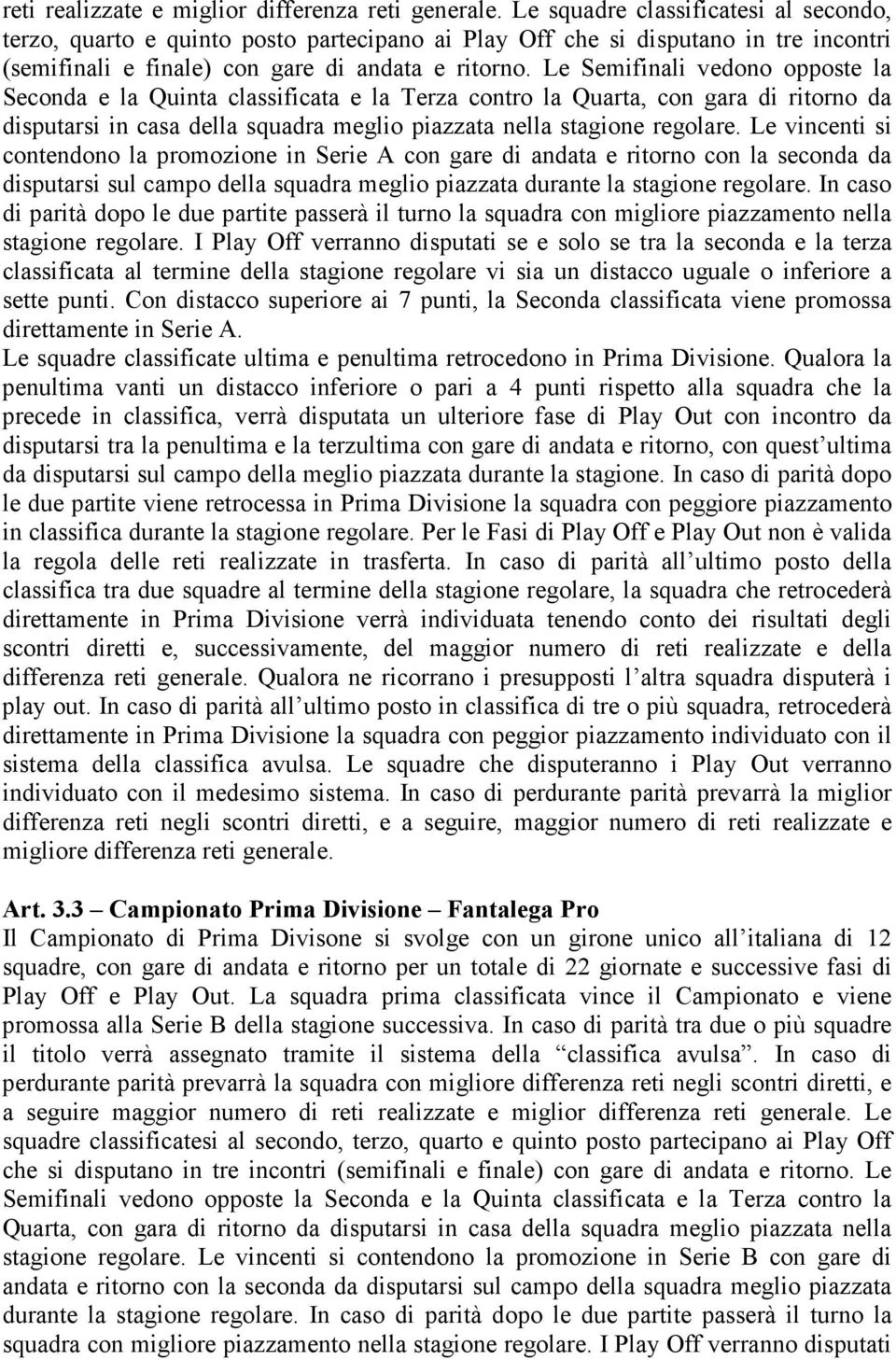 Le Semifinali vedono opposte la Seconda e la Quinta classificata e la Terza contro la Quarta, con gara di ritorno da disputarsi in casa della squadra meglio piazzata nella stagione regolare.