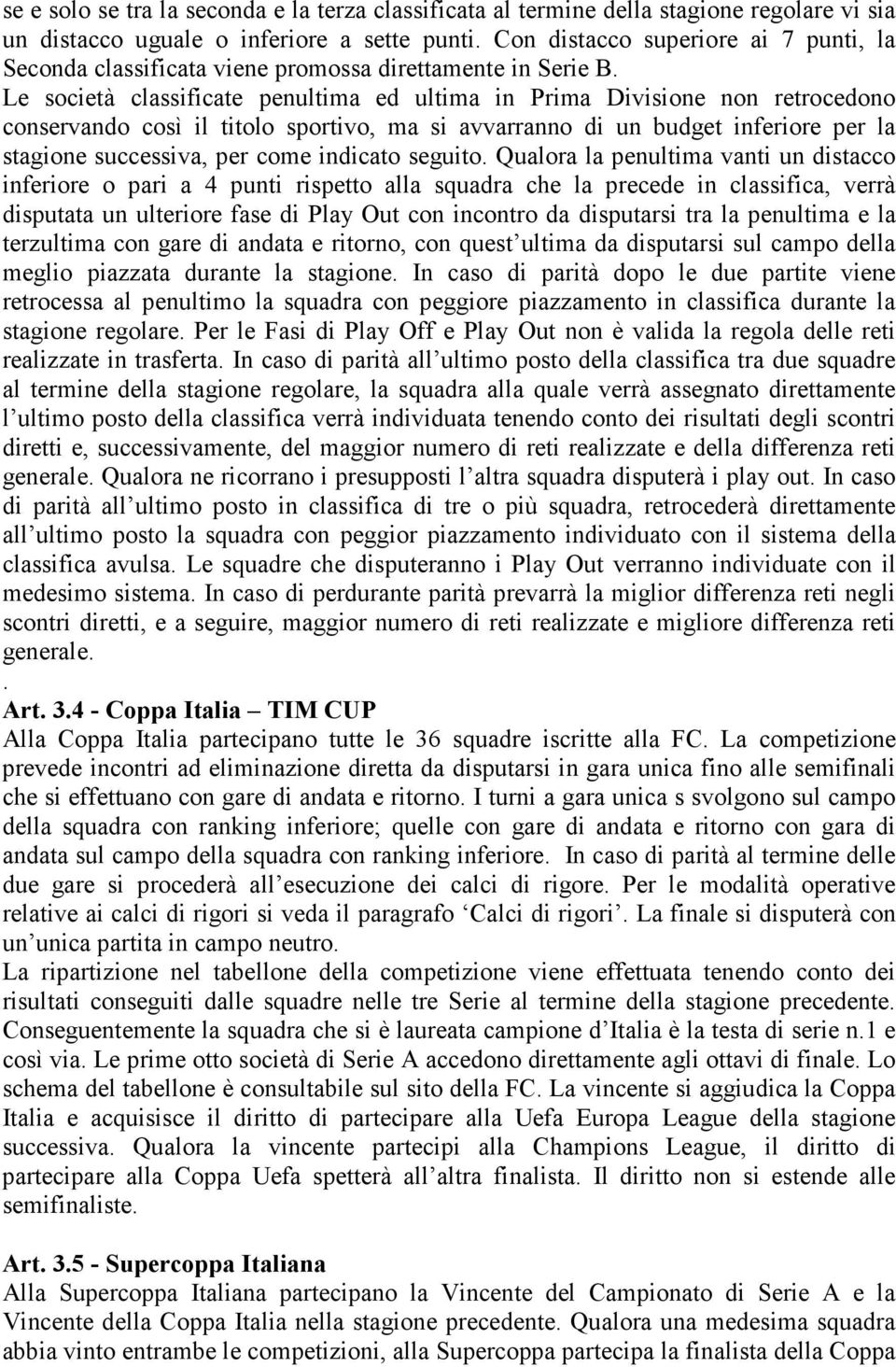 Le società classificate penultima ed ultima in Prima Divisione non retrocedono conservando così il titolo sportivo, ma si avvarranno di un budget inferiore per la stagione successiva, per come