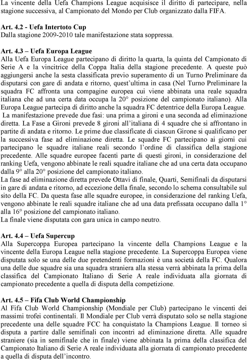 3 Uefa Europa League Alla Uefa Europa League partecipano di diritto la quarta, la quinta del Campionato di Serie A e la vincitrice della Coppa Italia della stagione precedente.