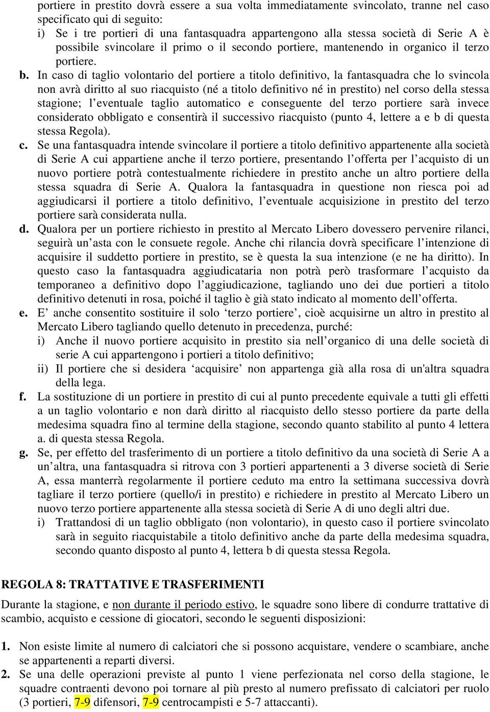 In caso di taglio volontario del portiere a titolo definitivo, la fantasquadra che lo svincola non avrà diritto al suo riacquisto (né a titolo definitivo né in prestito) nel corso della stessa