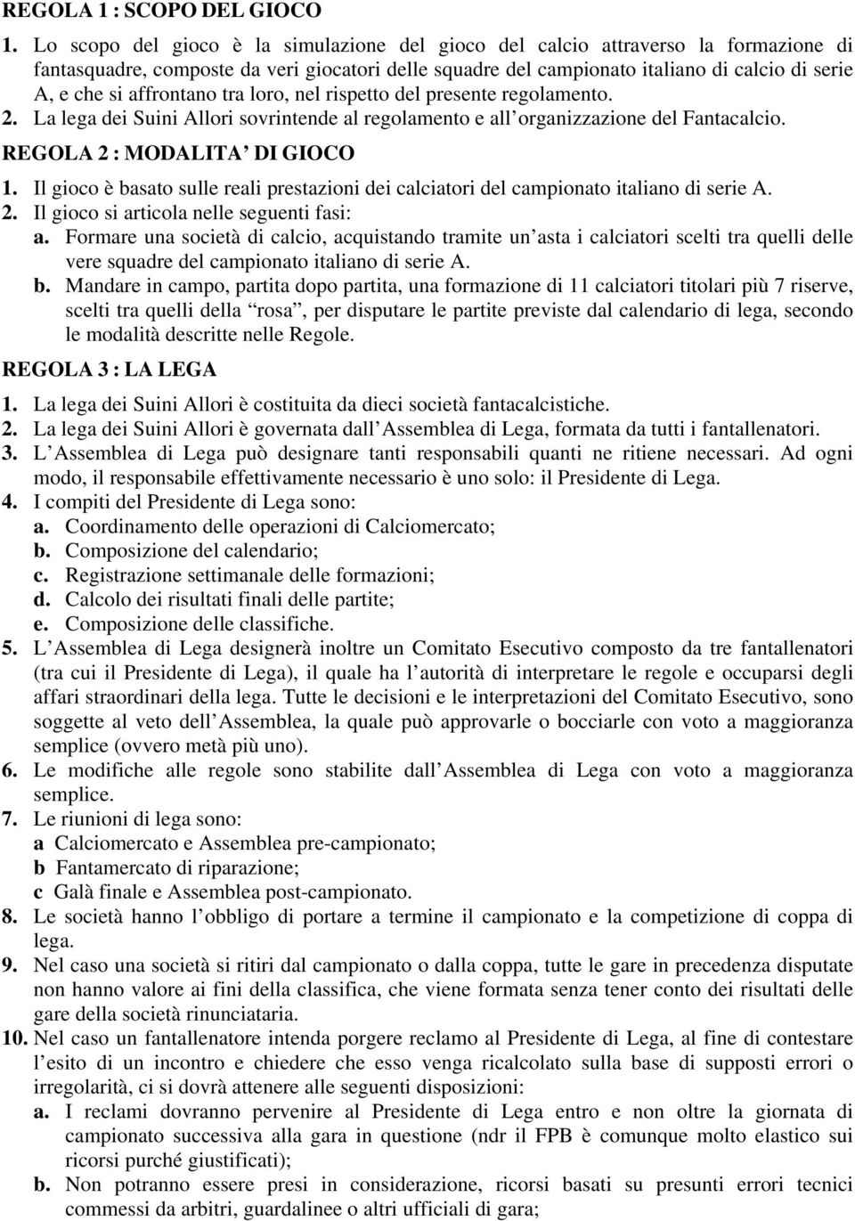 affrontano tra loro, nel rispetto del presente regolamento. 2. La lega dei Suini Allori sovrintende al regolamento e all organizzazione del Fantacalcio. REGOLA 2 : MODALITA DI GIOCO 1.