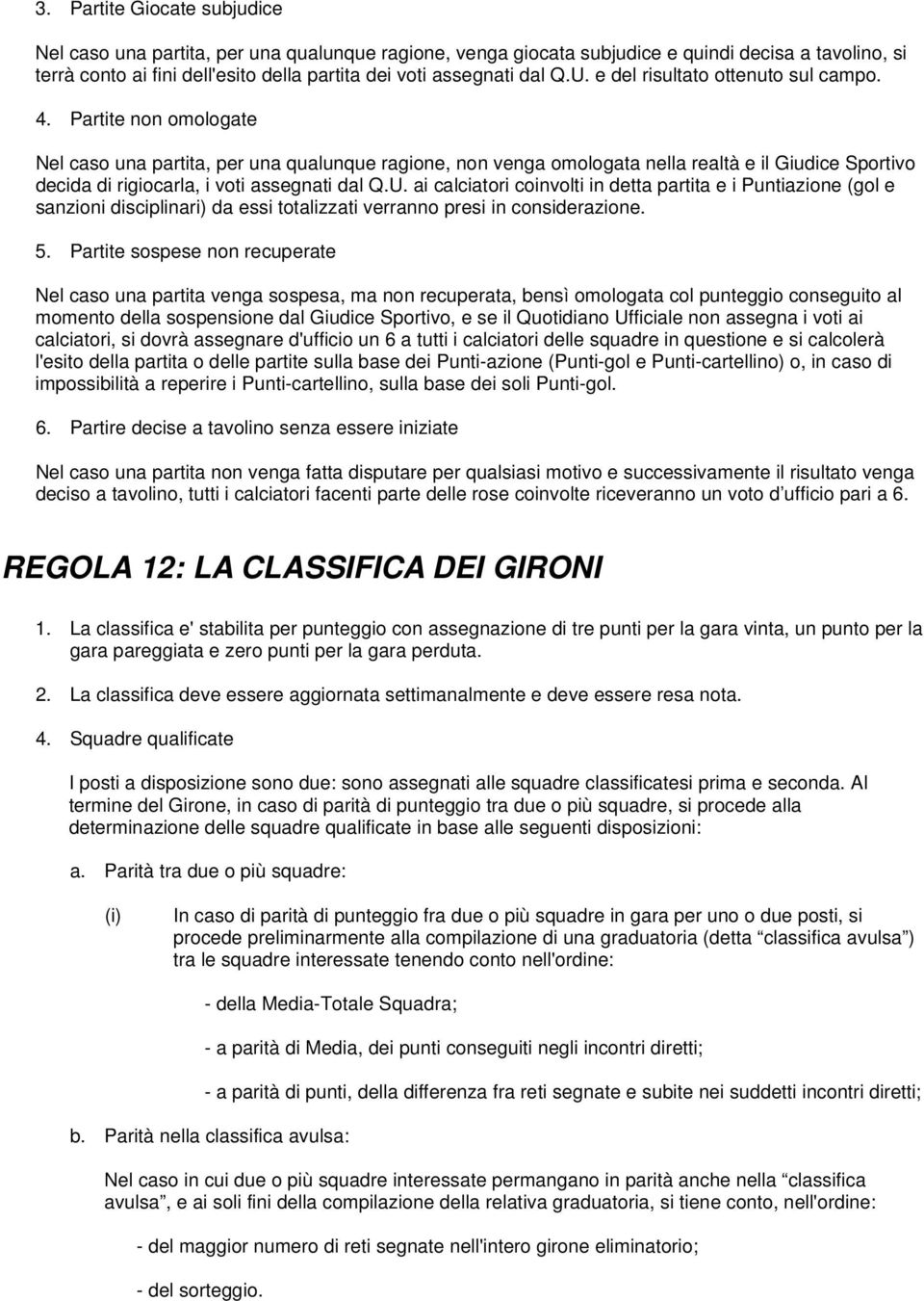 Partite non omologate Nel caso una partita, per una qualunque ragione, non venga omologata nella realtà e il Giudice Sportivo decida di rigiocarla, i voti assegnati dal Q.U.