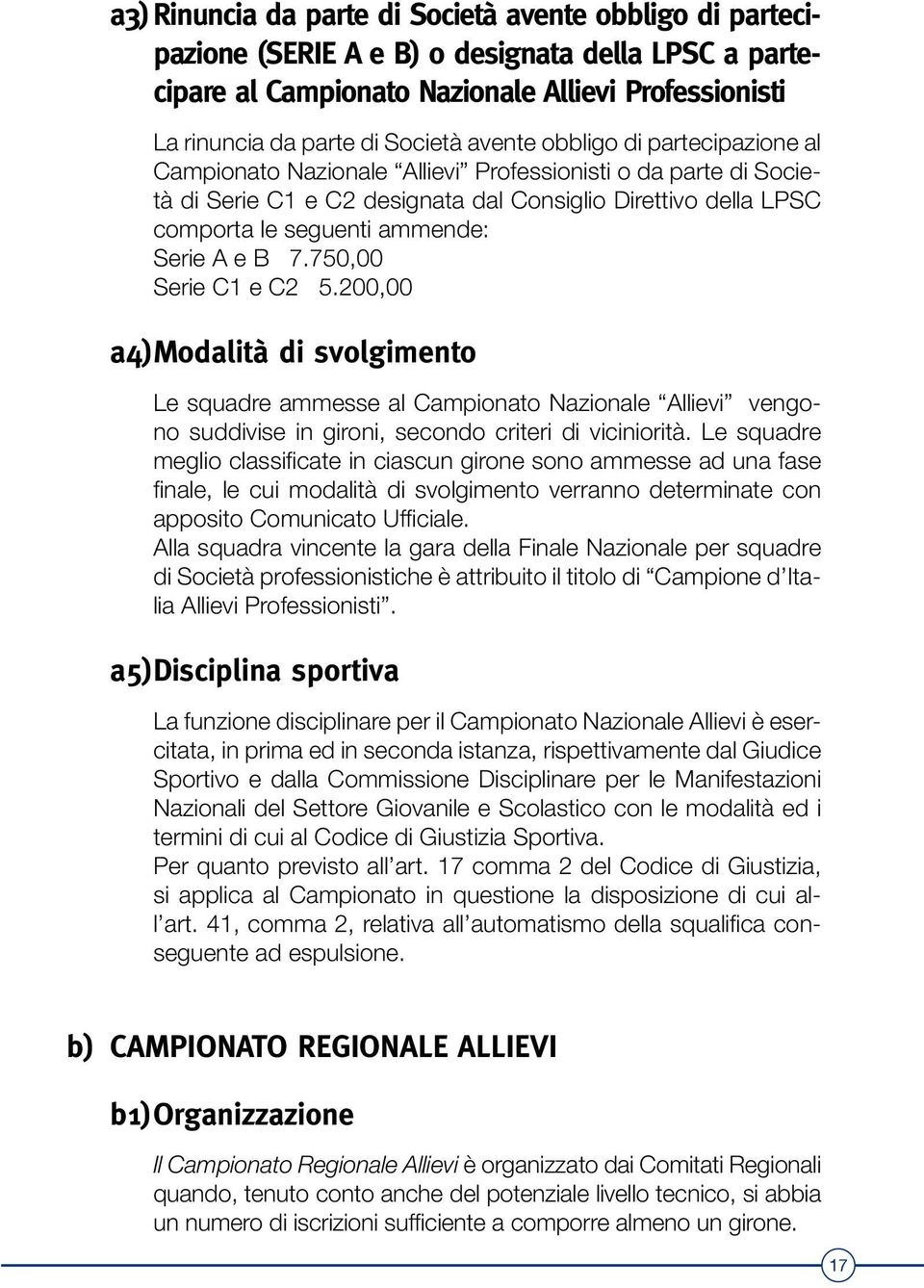 A e B 7.750,00 Serie C1 e C2 5.200,00 a4) Modalità di svolgimento Le squadre ammesse al Campionato Nazionale Allievi vengono suddivise in gironi, secondo criteri di viciniorità.