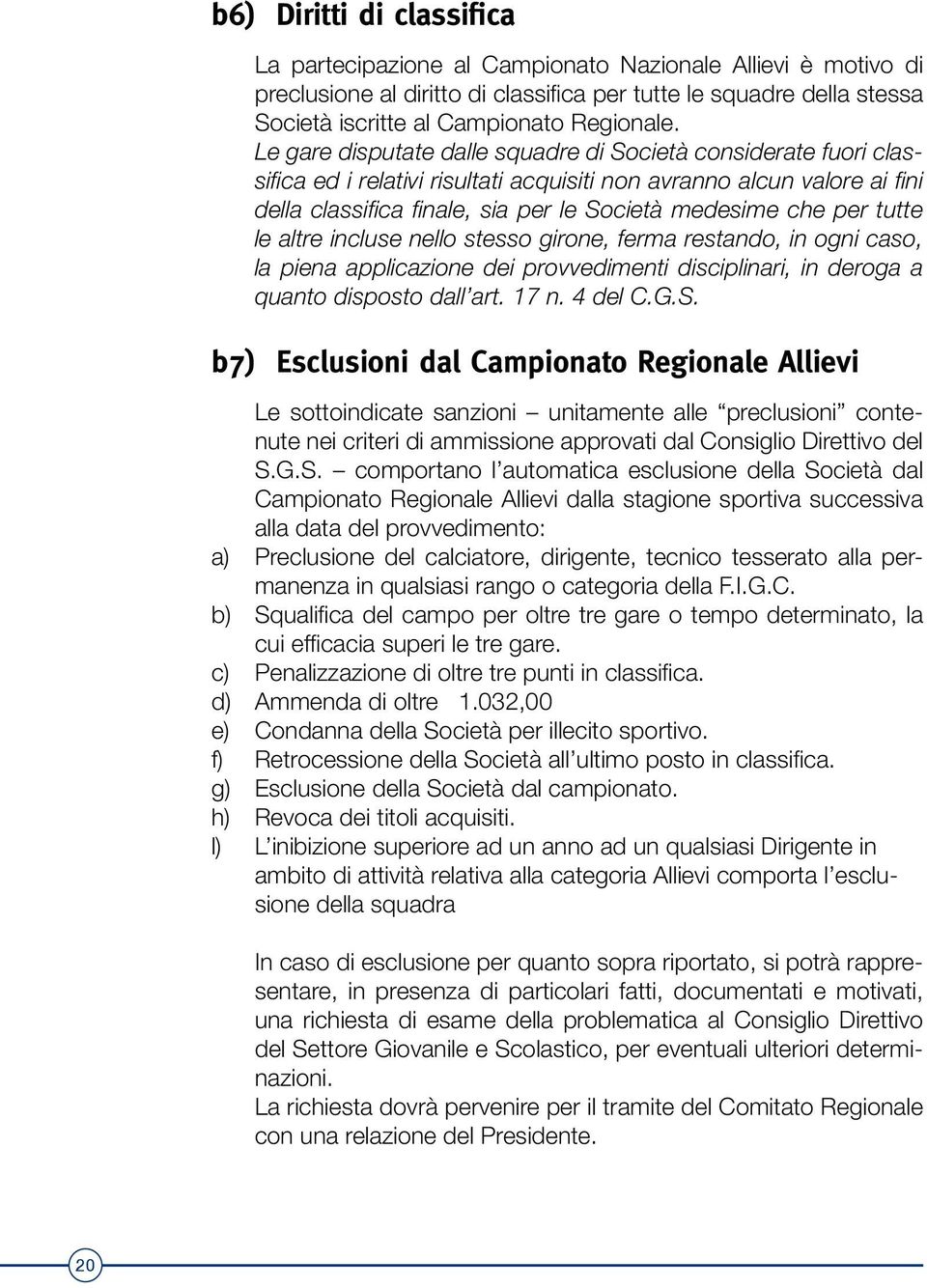 tutte le altre incluse nello stesso girone, ferma restando, in ogni caso, la piena applicazione dei provvedimenti disciplinari, in deroga a quanto disposto dall art. 17 n. 4 del C.G.S.