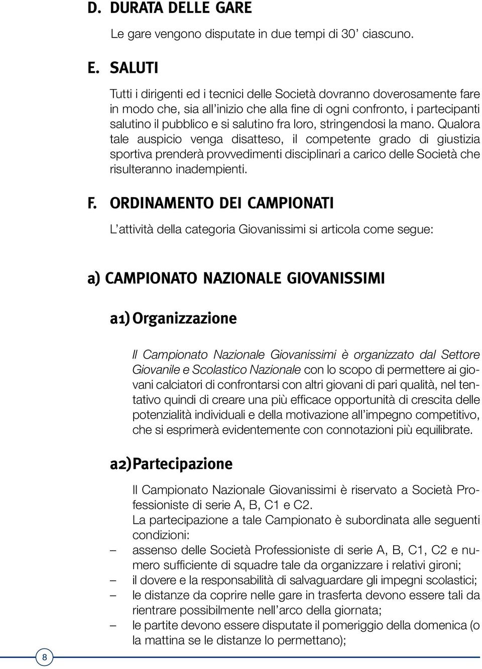 loro, stringendosi la mano. Qualora tale auspicio venga disatteso, il competente grado di giustizia sportiva prenderà provvedimenti disciplinari a carico delle Società che risulteranno inadempienti.