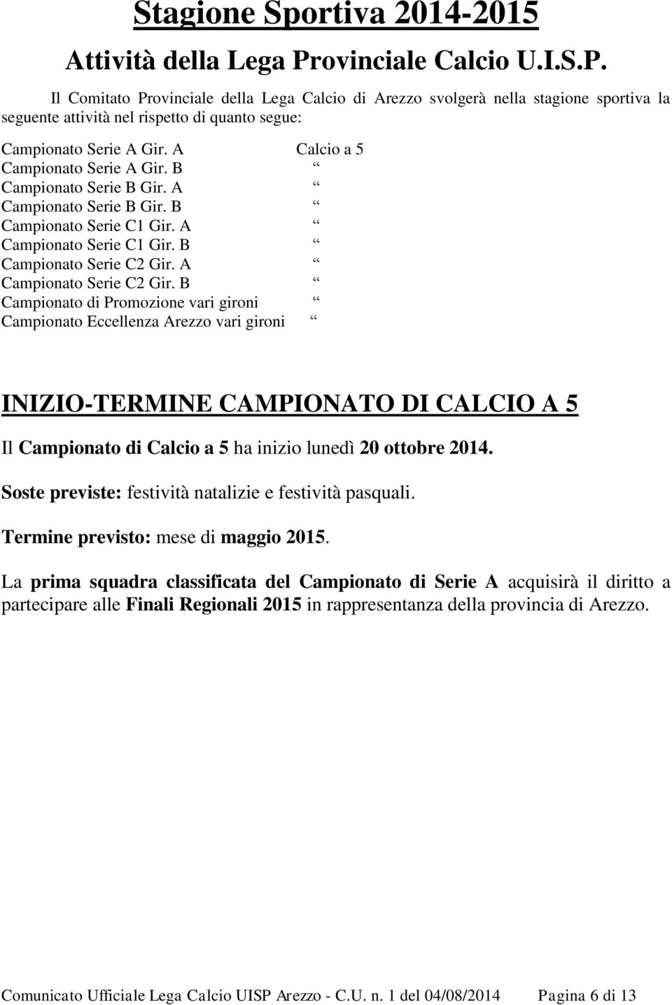 A Calcio a 5 Campionato Serie A Gir. B Campionato Serie B Gir. A Campionato Serie B Gir. B Campionato Serie C1 Gir. A Campionato Serie C1 Gir. B Campionato Serie C2 Gir. A Campionato Serie C2 Gir.