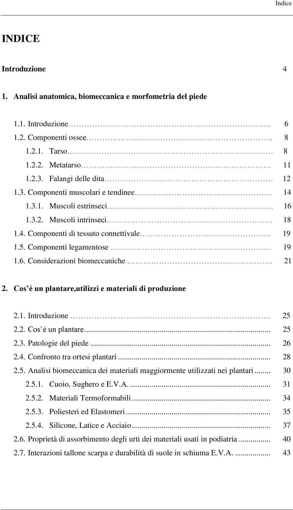 21 2. Cos è un plantare,utilizzi e materiali di produzione 2.1. Introduzione. 25 2.2. Cos è un plantare... 25 2.3. Patologie del piede... 26 2.4. Confronto tra ortesi plantari... 28 2.5. Analisi biomeccanica dei materiali maggiormente utilizzati nei plantari.