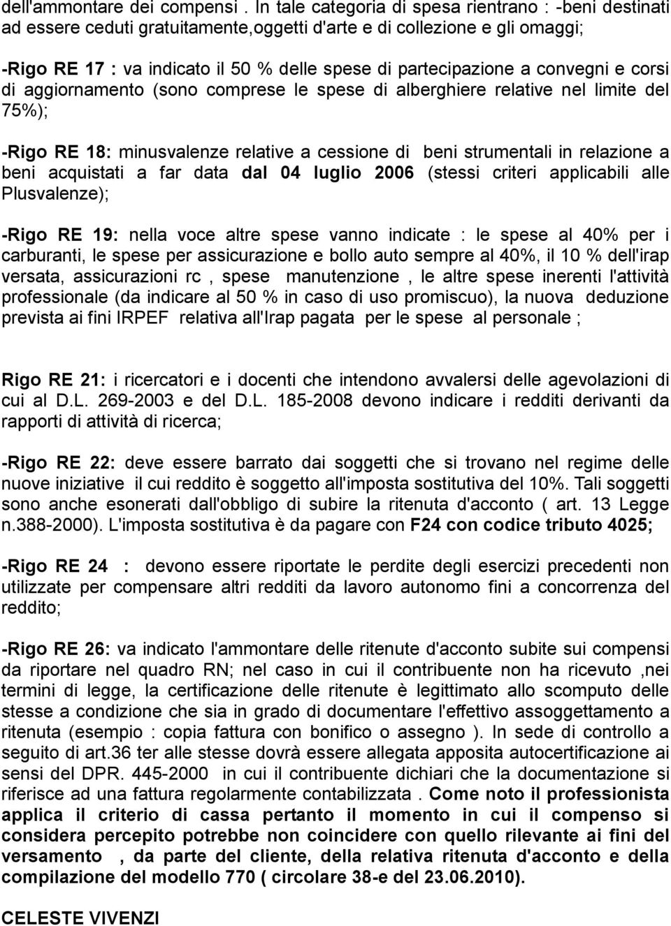 convegni e corsi di aggiornamento (sono comprese le spese di alberghiere relative nel limite del 75%); -Rigo RE 18: minusvalenze relative a cessione di beni strumentali in relazione a beni acquistati