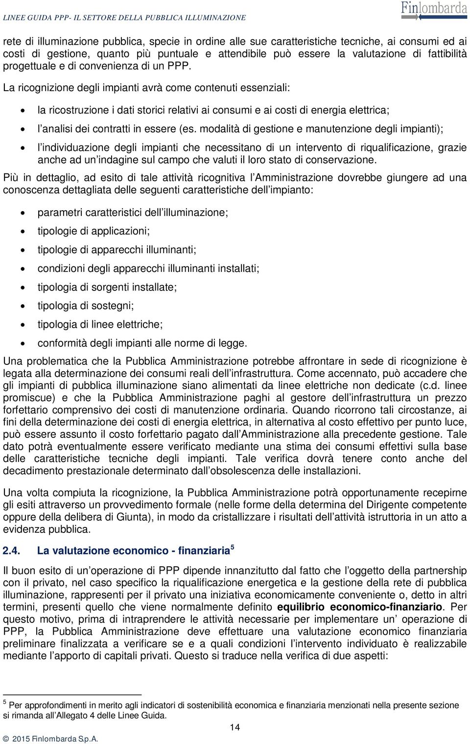 La ricognizione degli impianti avrà come contenuti essenziali: la ricostruzione i dati storici relativi ai consumi e ai costi di energia elettrica; l analisi dei contratti in essere (es.