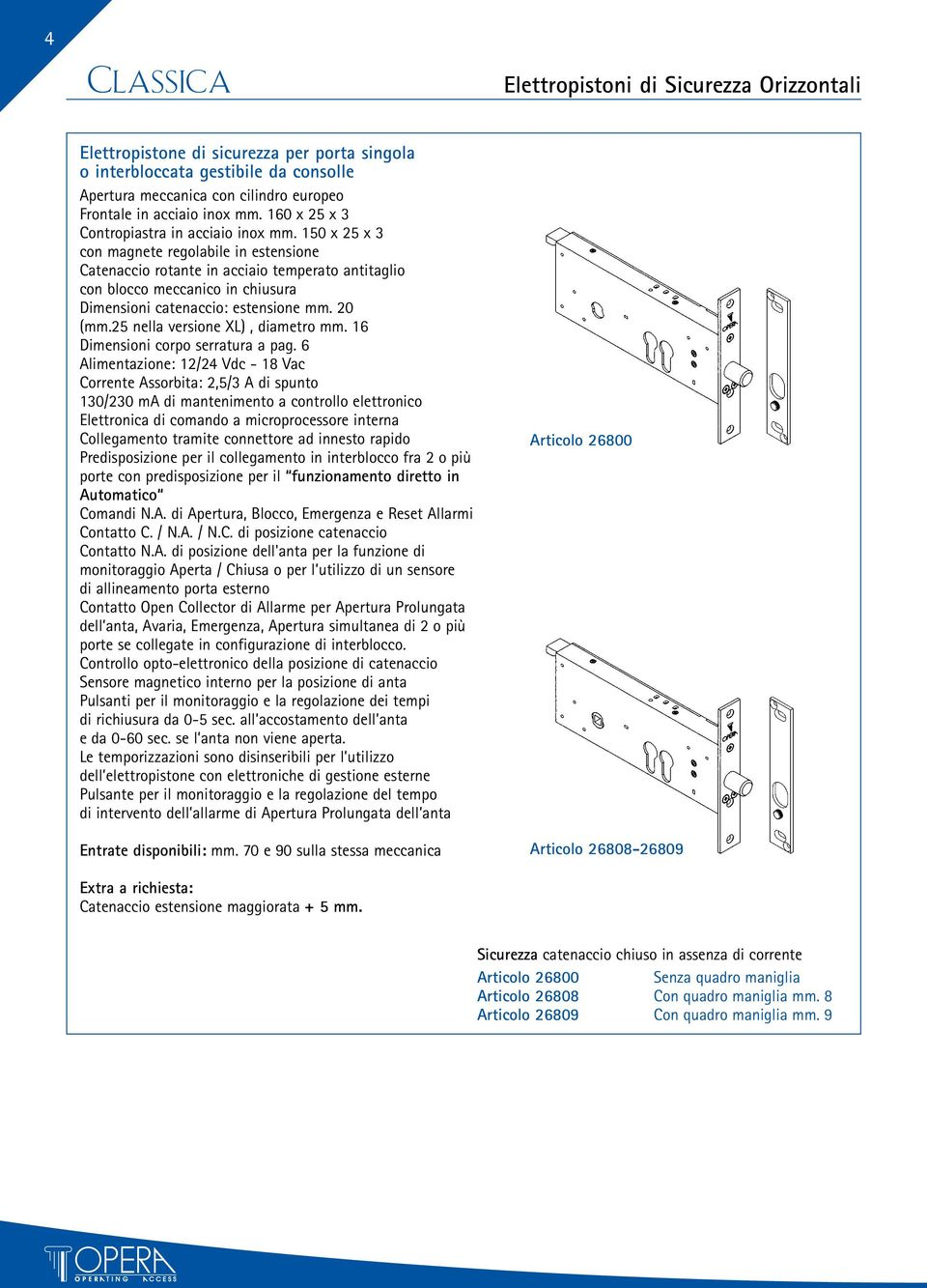 150 x 25 x 3 con magnete regolabile in estensione Catenaccio rotante in acciaio temperato antitaglio con blocco meccanico in chiusura Dimensioni catenaccio: estensione mm. 20 (mm.