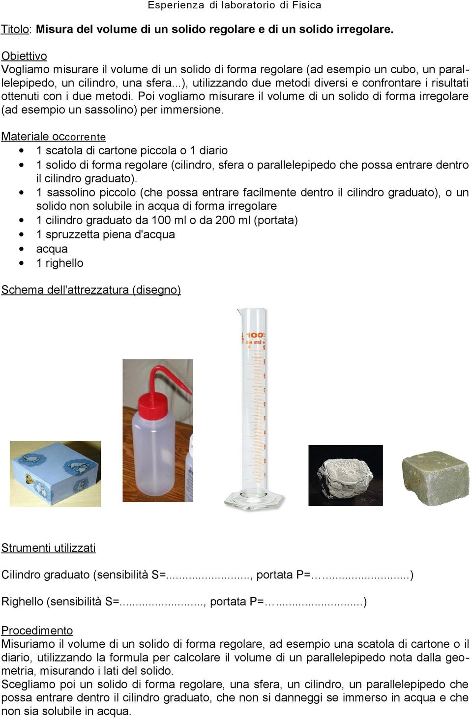 ..), utilizzando due metodi diversi e confrontare i risultati ottenuti con i due metodi. Poi vogliamo misurare il volume di un solido di forma irregolare (ad esempio un sassolino) per immersione.