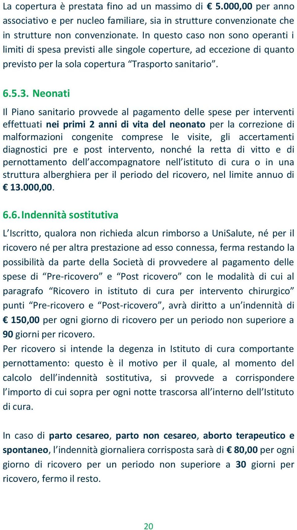 Neonati Il Piano sanitario provvede al pagamento delle spese per interventi effettuati nei primi 2 anni di vita del neonato per la correzione di malformazioni congenite comprese le visite, gli