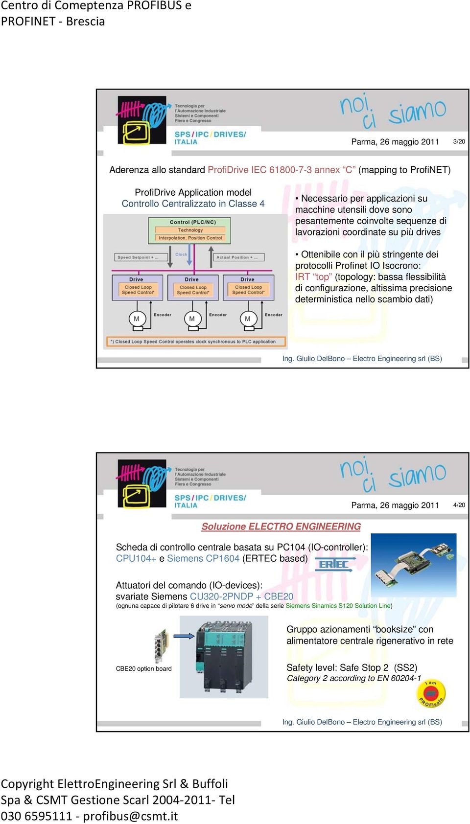 flessibilità di configurazione, altissima precisione deterministica nello scambio dati) Soluzione ELECTRO ENGINEERING Scheda di controllo centrale basata su PC104 (IO-controller): CPU104+ e Siemens