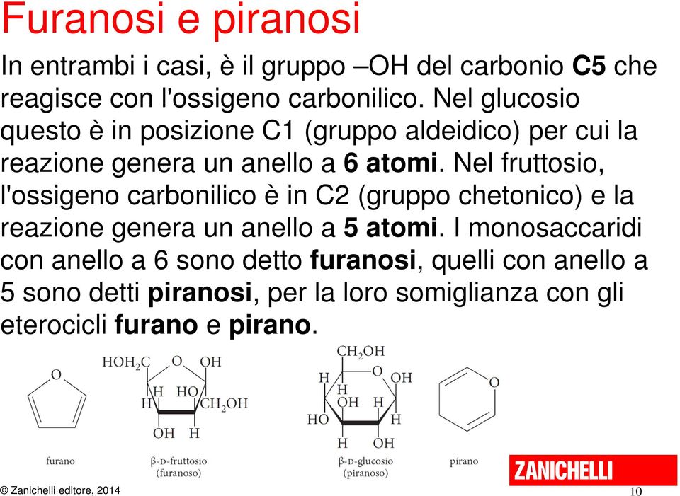 Nel fruttosio, l'ossigeno carbonilico è in C2 (gruppo chetonico) e la reazione genera un anello a 5 atomi.