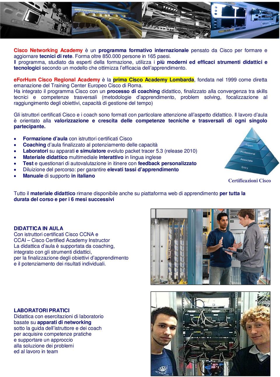 eforhum Cisco Regional Academy è la prima Cisco Academy Lombarda, fondata nel 1999 come diretta emanazione del Training Center Europeo Cisco di Roma.