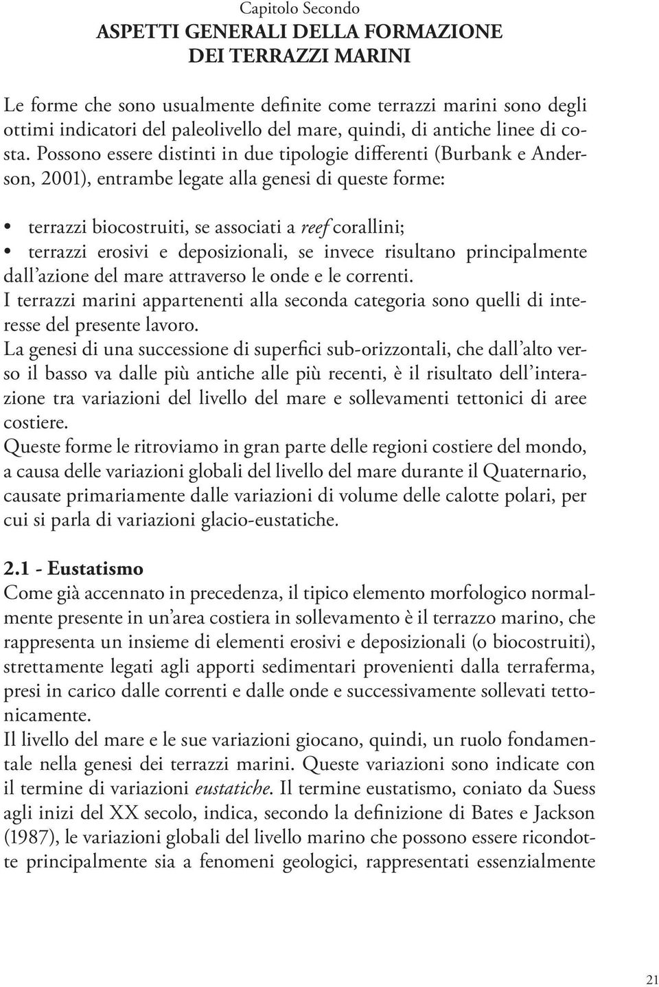 Possono essere distinti in due tipologie differenti (Burbank e Anderson, 2001), entrambe legate alla genesi di queste forme: terrazzi biocostruiti, se associati a reef corallini; terrazzi erosivi e