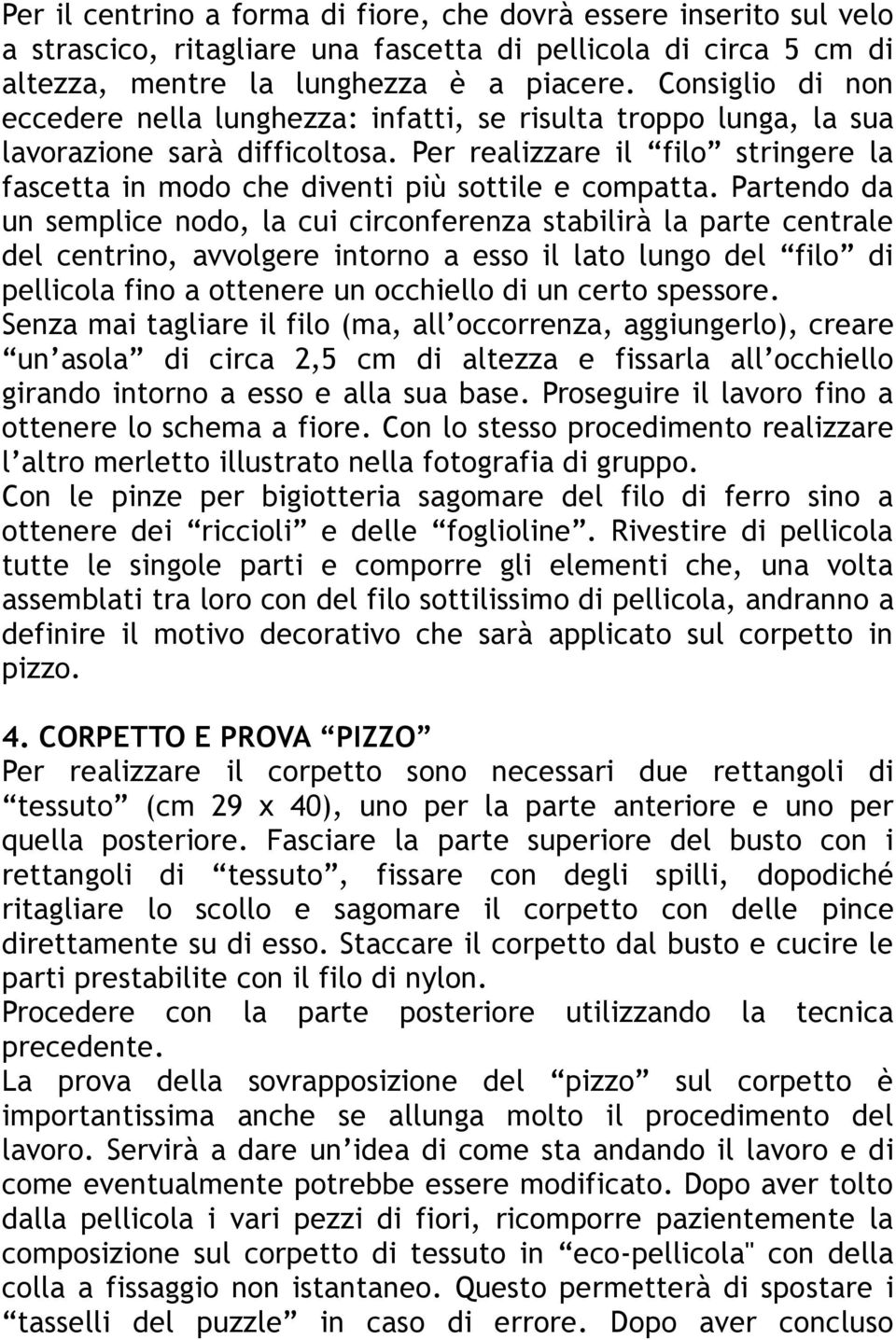 Per realizzare il filo stringere la fascetta in modo che diventi più sottile e compatta.