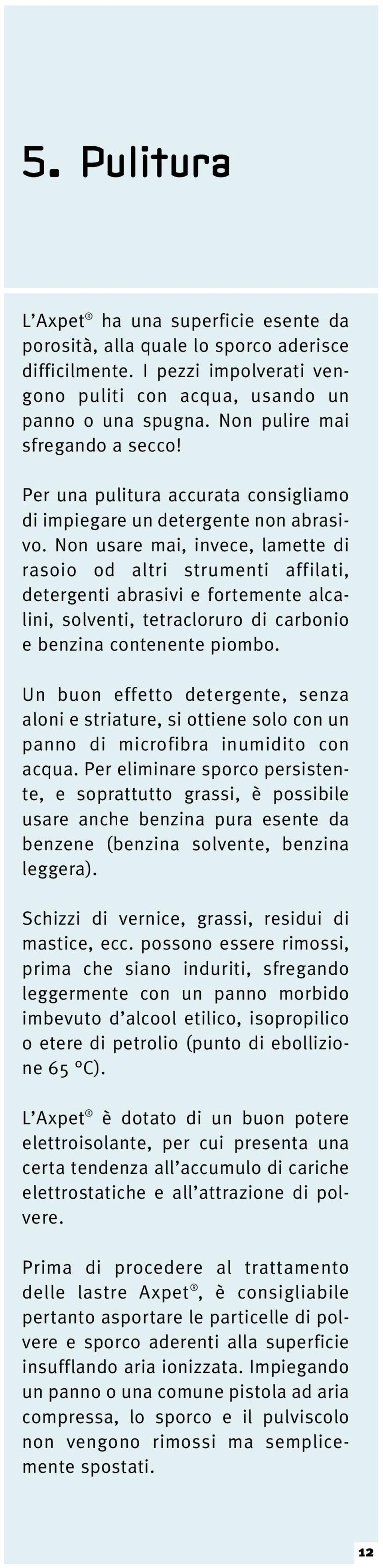 Non usare mai, invece, lamette di rasoio od altri strumenti affilati, detergenti abrasivi e fortemente alcalini, solventi, tetracloruro di carbonio e benzina contenente piombo.