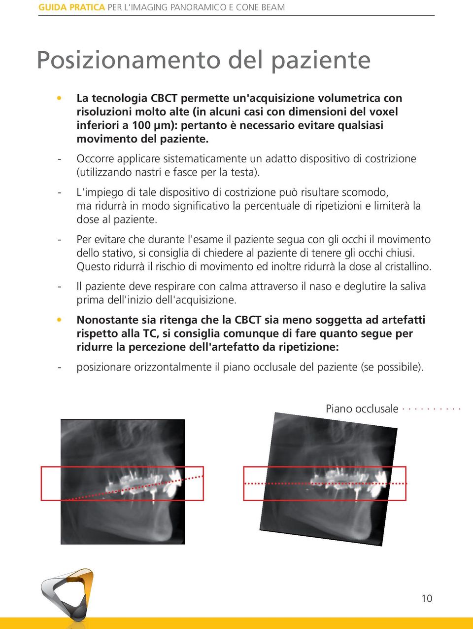 L'impiego di tale dispositivo di costrizione può risultare scomodo, ma ridurrà in modo significativo la percentuale di ripetizioni e limiterà la dose al paziente.