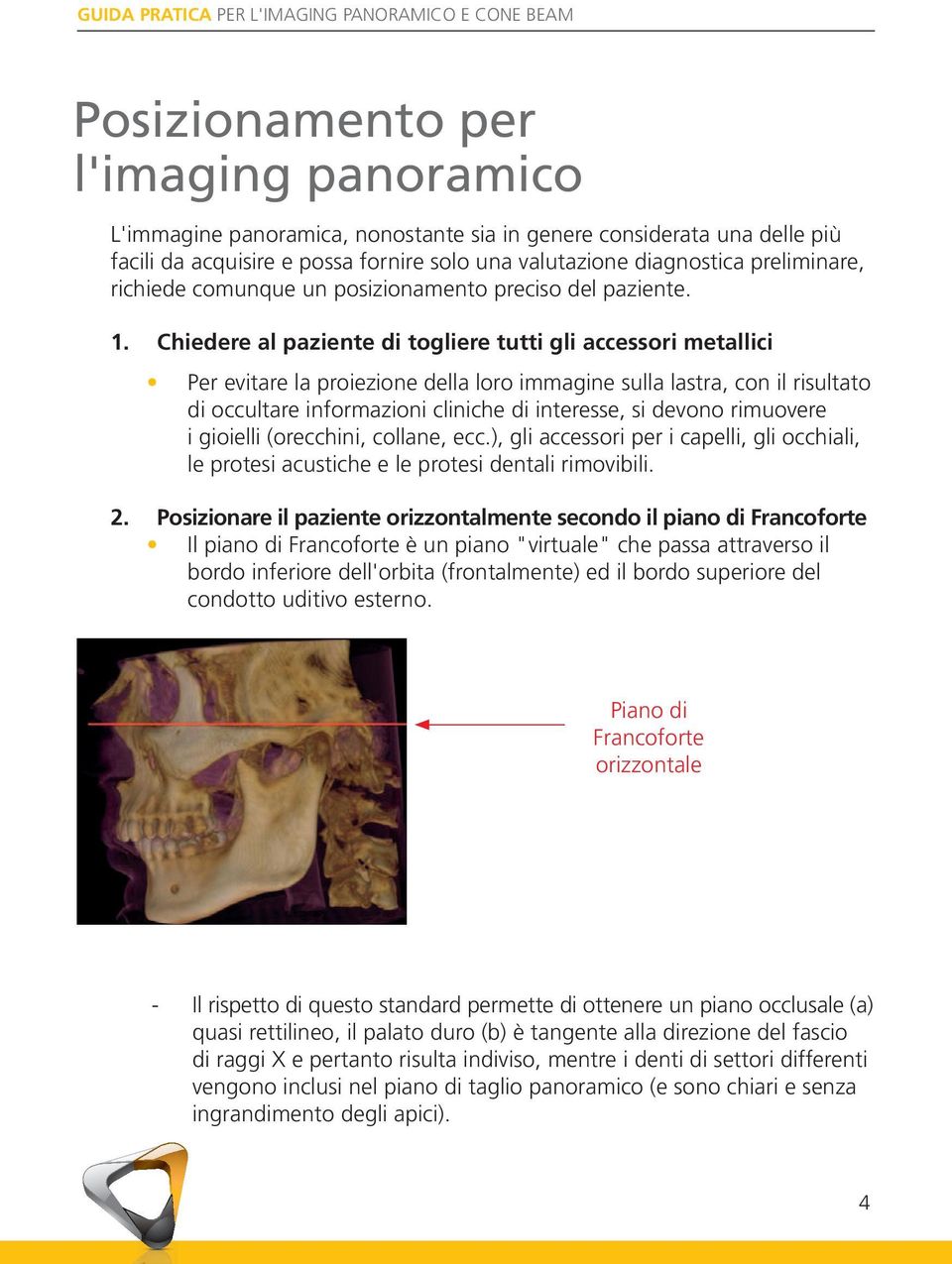 Chiedere al paziente di togliere tutti gli accessori metallici Per evitare la proiezione della loro immagine sulla lastra, con il risultato di occultare informazioni cliniche di interesse, si devono