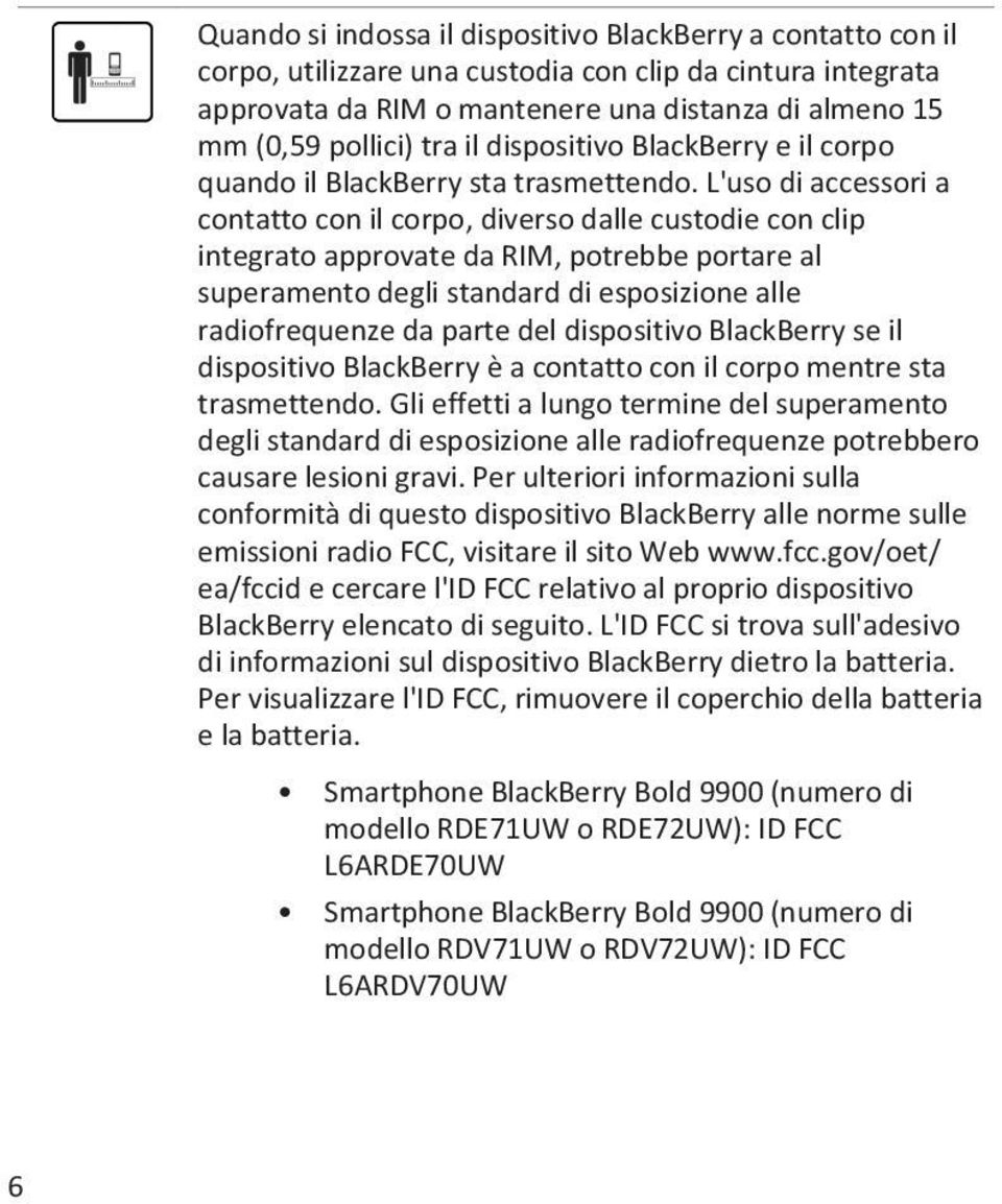 L'uso di accessori a contatto con il corpo, diverso dalle custodie con clip integrato approvate da RIM, potrebbe portare al superamento degli standard di esposizione alle radiofrequenze da parte del