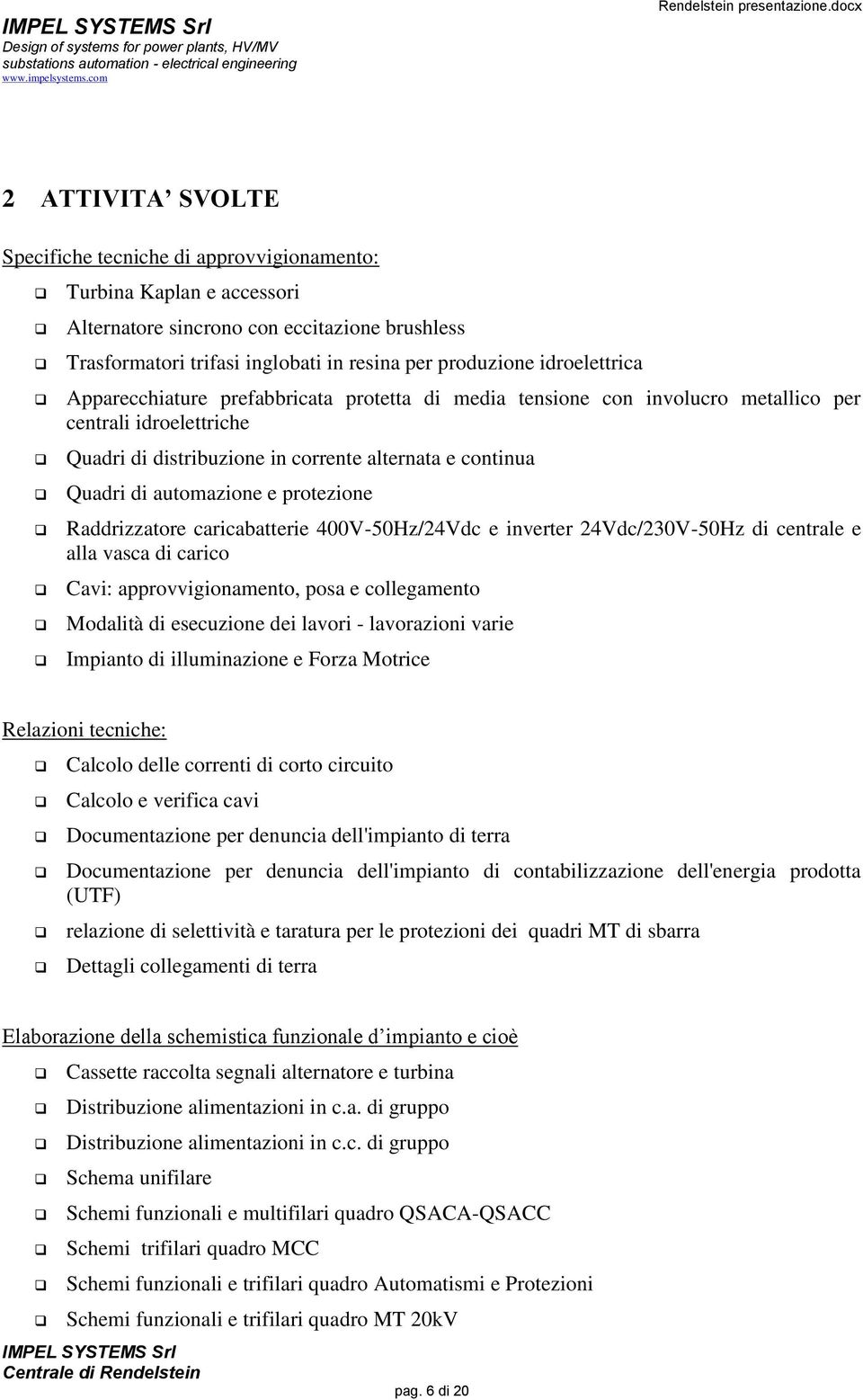 automazione e protezione Raddrizzatore caricabatterie 400V-50Hz/24Vdc e inverter 24Vdc/230V-50Hz di centrale e alla vasca di carico Cavi: approvvigionamento, posa e collegamento Modalità di