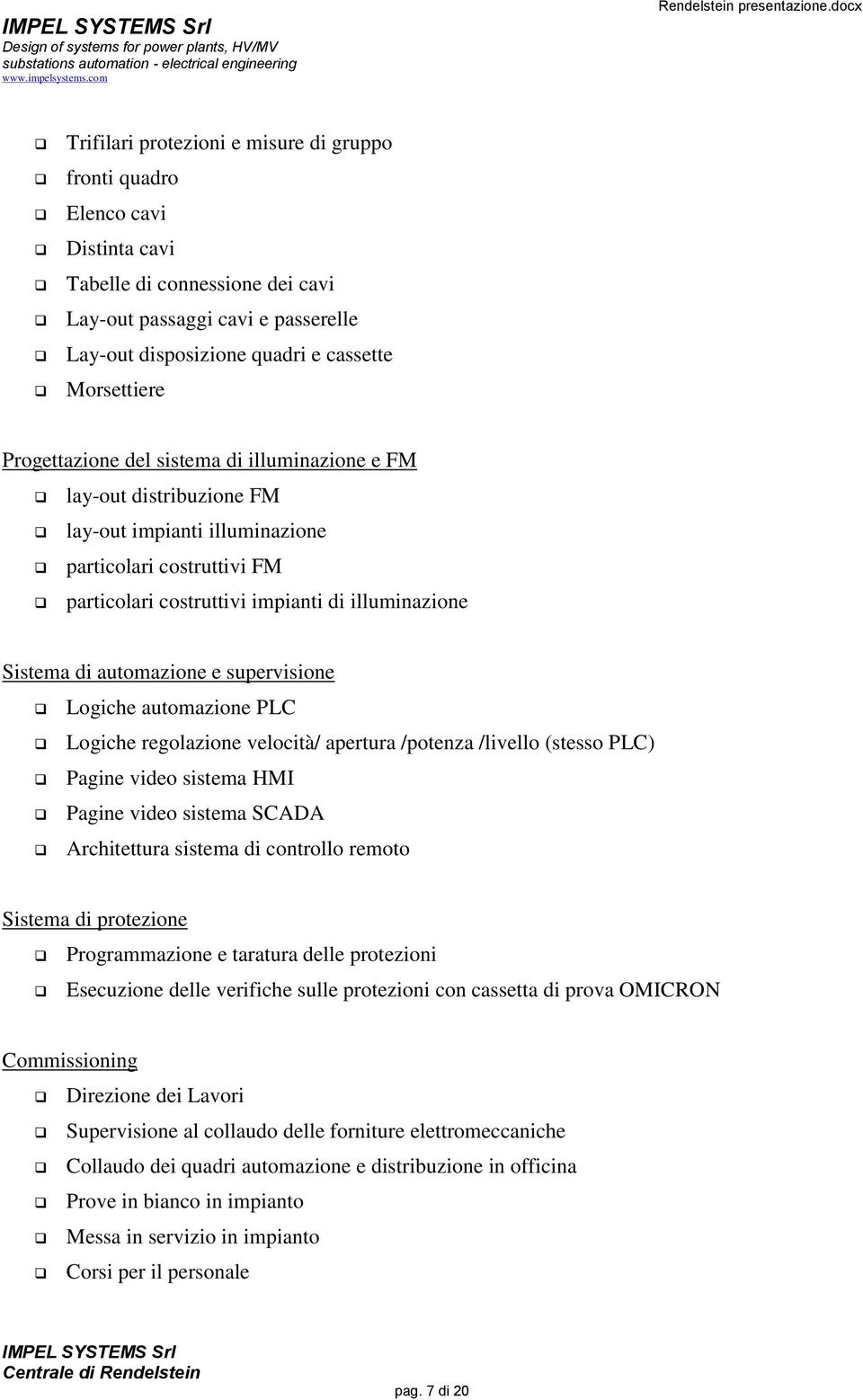 automazione e supervisione Logiche automazione PLC Logiche regolazione velocità/ apertura /potenza /livello (stesso PLC) Pagine video sistema HMI Pagine video sistema SCADA Architettura sistema di