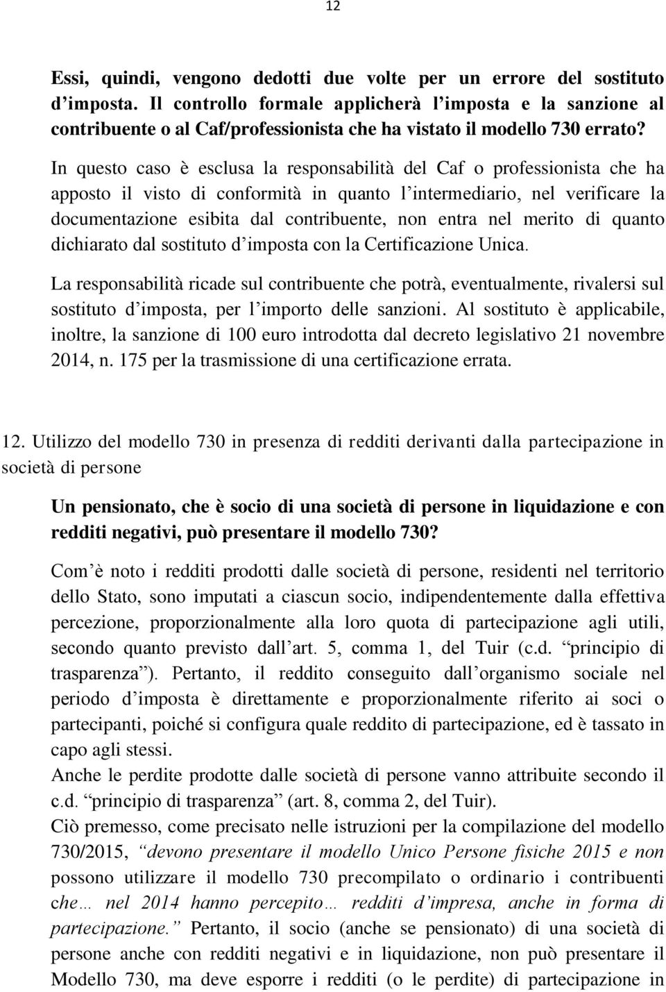 In questo caso è esclusa la responsabilità del Caf o professionista che ha apposto il visto di conformità in quanto l intermediario, nel verificare la documentazione esibita dal contribuente, non