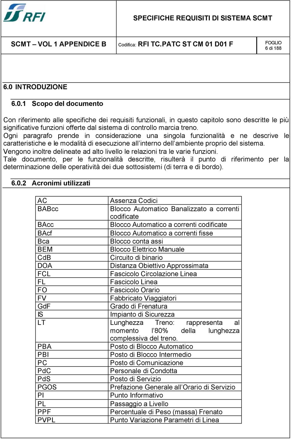 1 Scopo del documento Con riferimento alle specifiche dei requisiti funzionali, in questo capitolo sono descritte le più significative funzioni offerte dal sistema di controllo marcia treno.